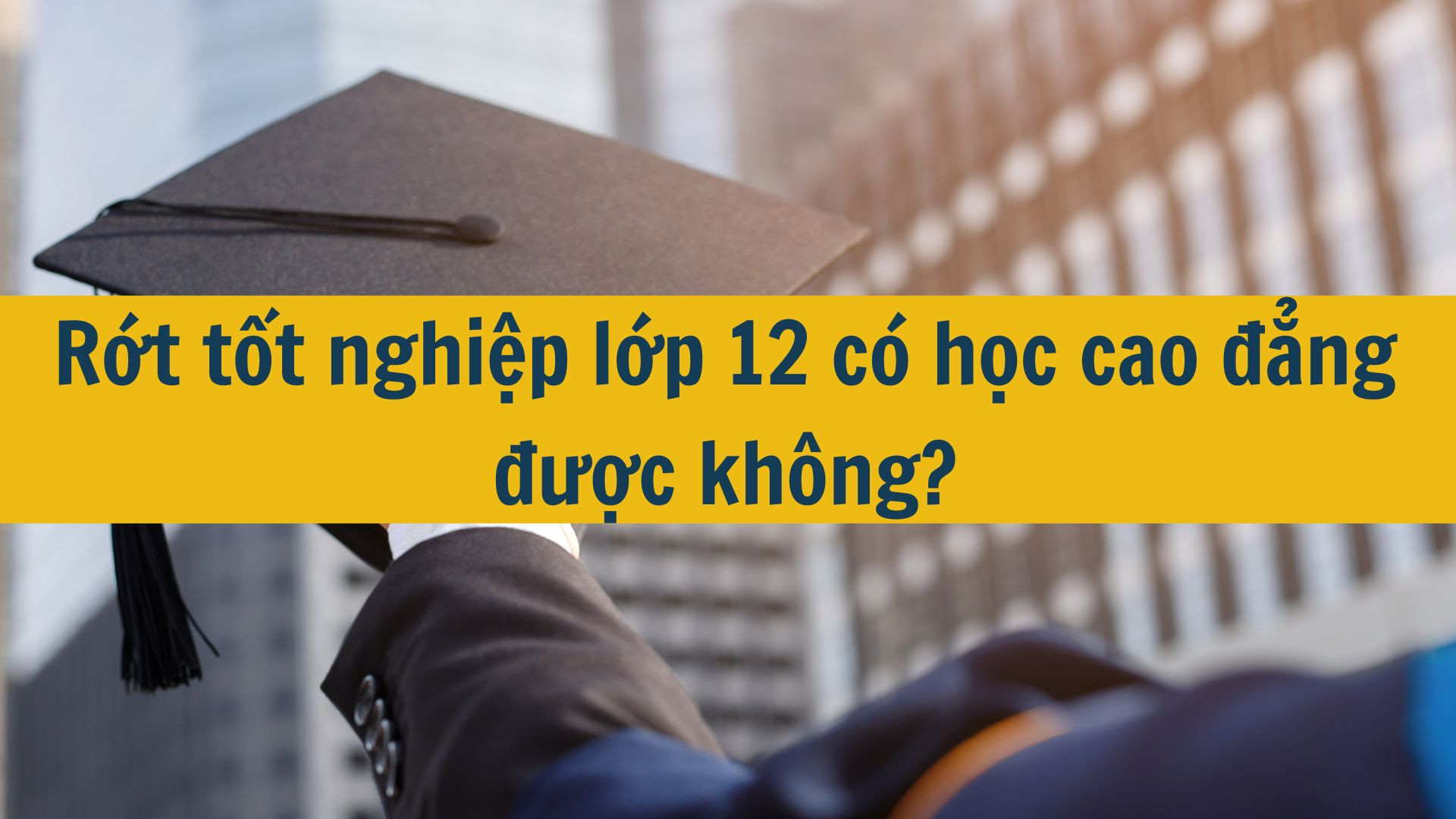 Rớt tốt nghiệp lớp 12 c&oacute; học cao đẳng được kh&ocirc;ng?