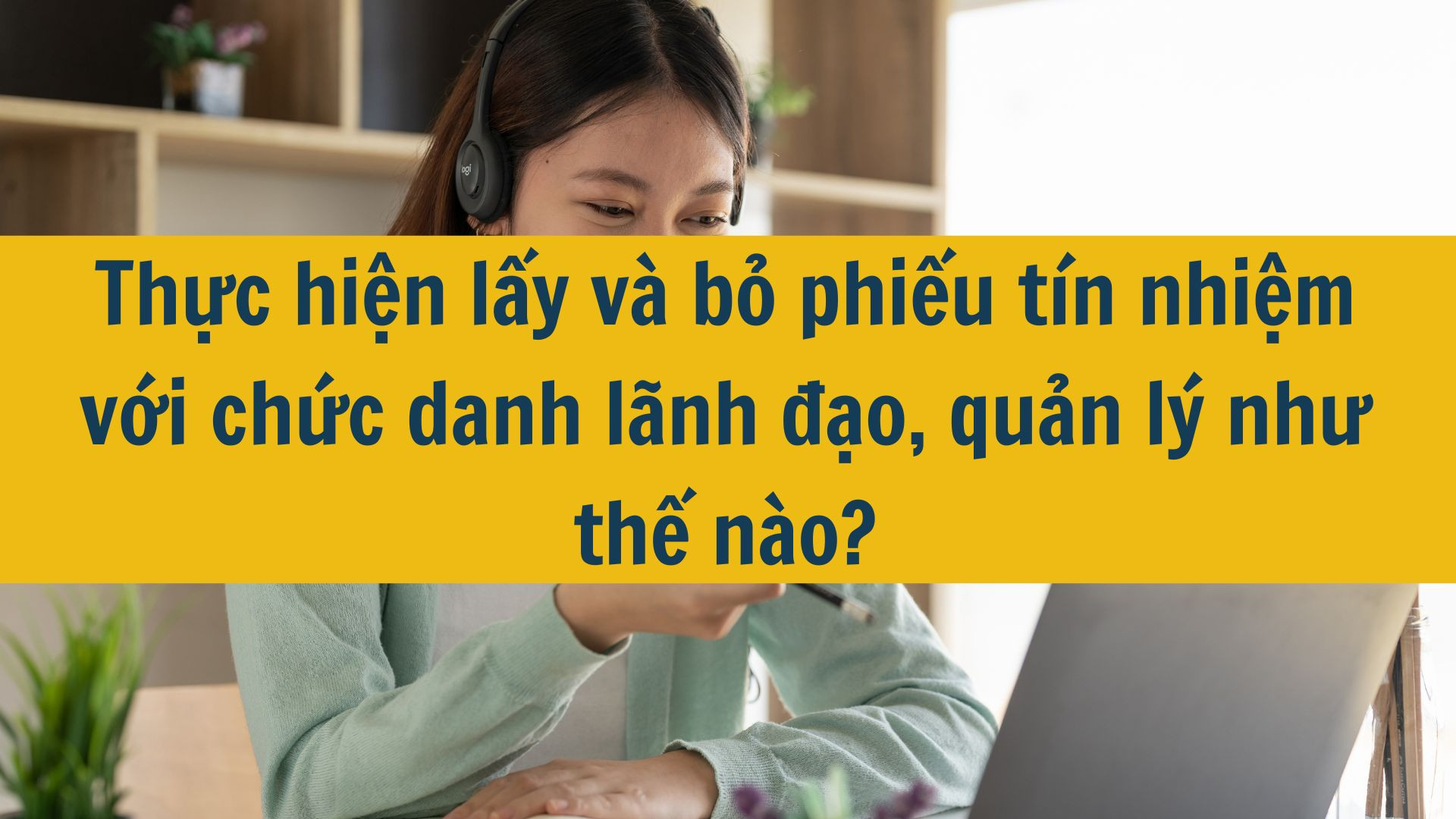 Thực hiện lấy v&agrave; bỏ phiếu t&iacute;n nhiệm với chức danh l&atilde;nh đạo, quản l&yacute; như thế n&agrave;o?