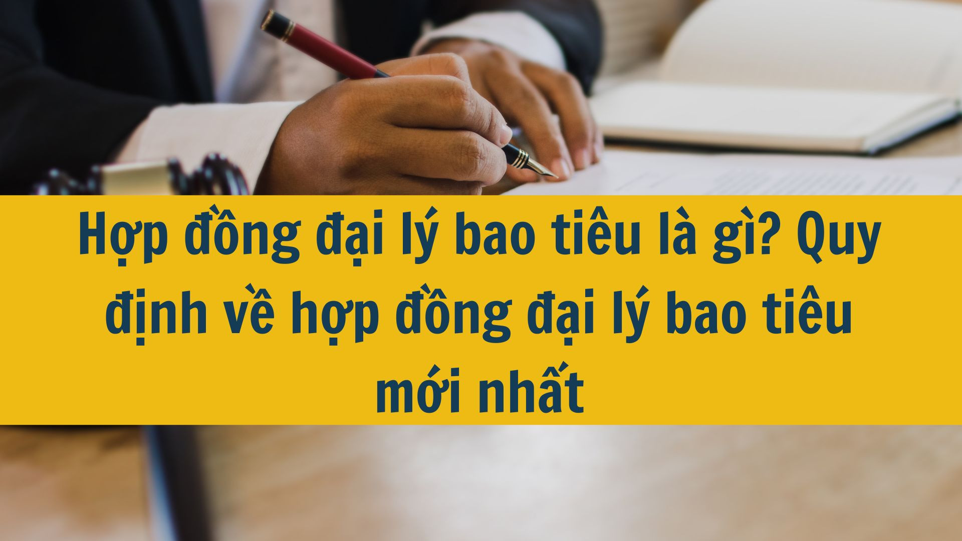 Hợp đồng đại l&yacute; bao ti&ecirc;u l&agrave; g&igrave;? Quy định về hợp đồng đại l&yacute; bao ti&ecirc;u mới nhất 2025