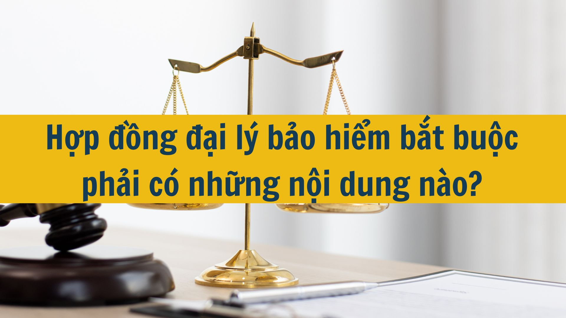 Hợp đồng đại l&yacute; bảo hiểm bắt buộc phải c&oacute; những nội dung n&agrave;o?