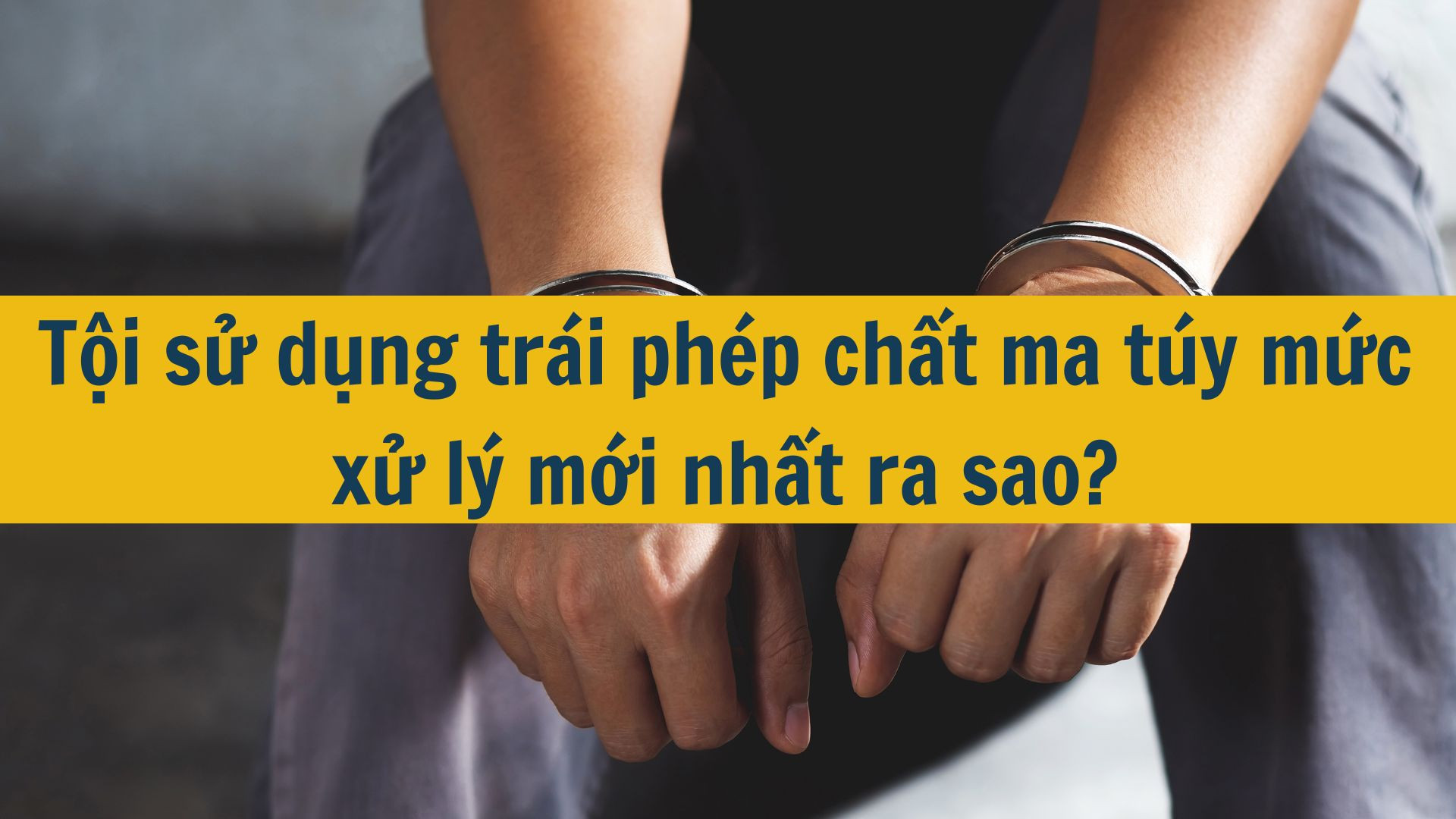 Tội sử dụng tr&aacute;i ph&eacute;p chất ma t&uacute;y mức xử l&yacute; mới nhất 2025 ra sao?