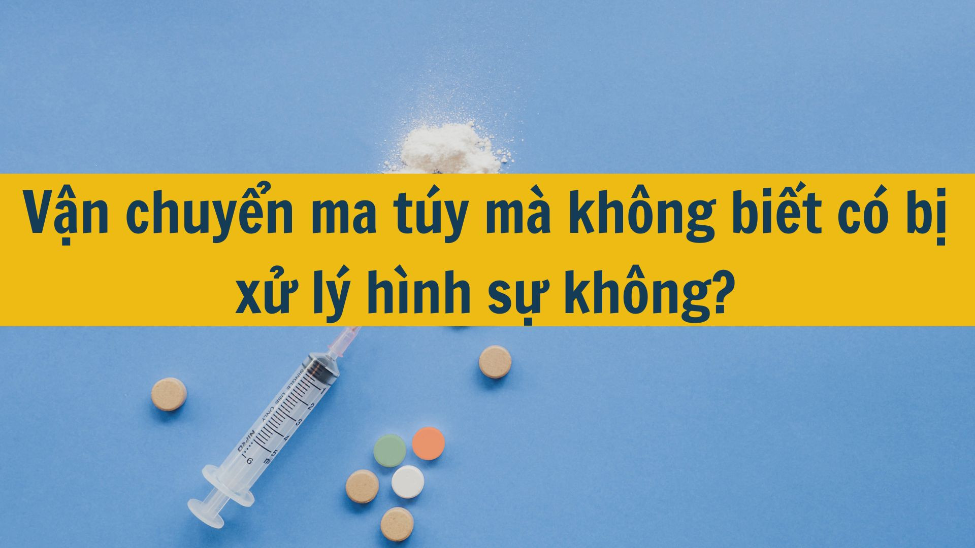 Vận chuyển ma t&uacute;y m&agrave; kh&ocirc;ng biết c&oacute; bị xử l&yacute; h&igrave;nh sự kh&ocirc;ng?