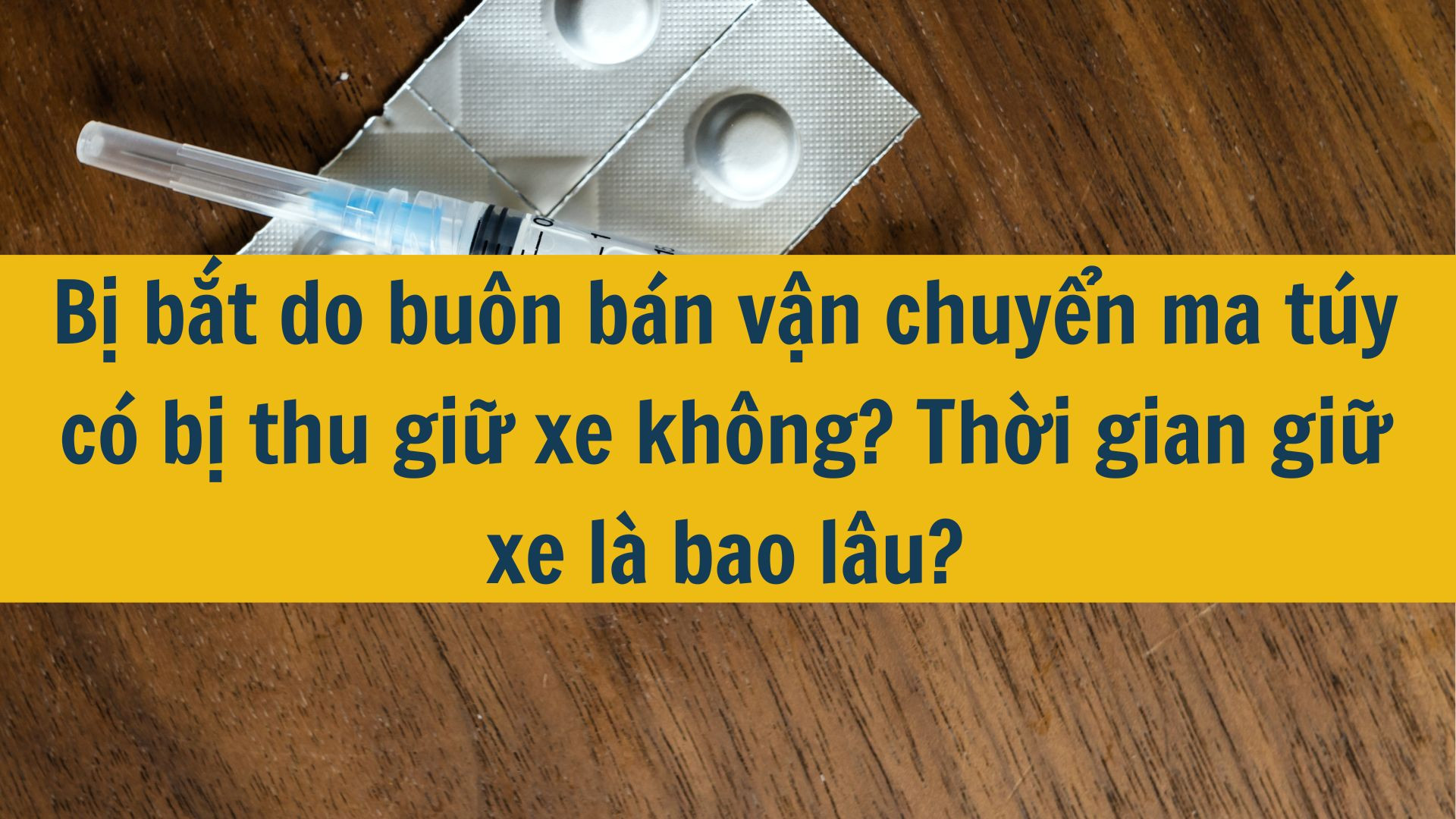 Bị bắt do bu&ocirc;n b&aacute;n vận chuyển ma t&uacute;y c&oacute; bị thu giữ xe kh&ocirc;ng? Thời gian giữ xe l&agrave; bao l&acirc;u?