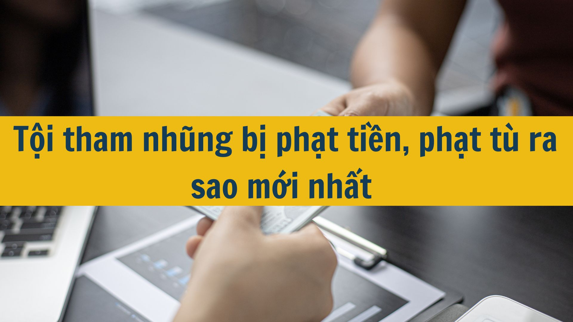 Tội tham nhũng bị phạt ti&ecirc;n, phạt t&ugrave; ra sao mới nhất 2025?
