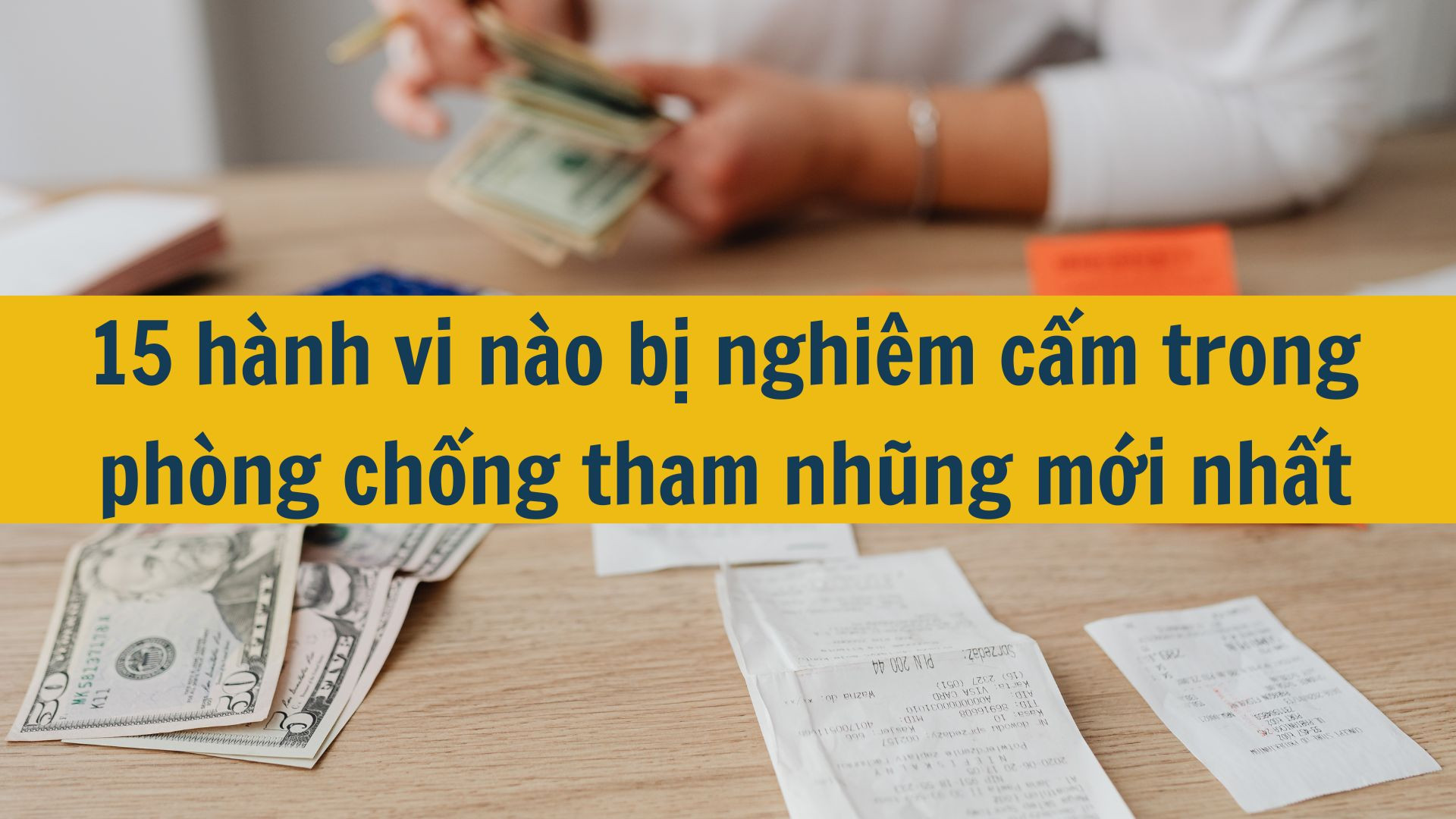 15 h&agrave;nh vi n&agrave;o bị nghi&ecirc;m cấm trong ph&ograve;ng chống tham nhũng mới nhất 2025