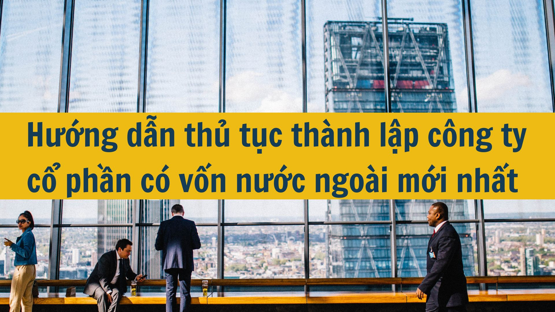 Hướng dẫn thủ tục th&agrave;nh lập c&ocirc;ng ty cổ phần c&oacute; vốn nước ngo&agrave;i mới nhất 2025