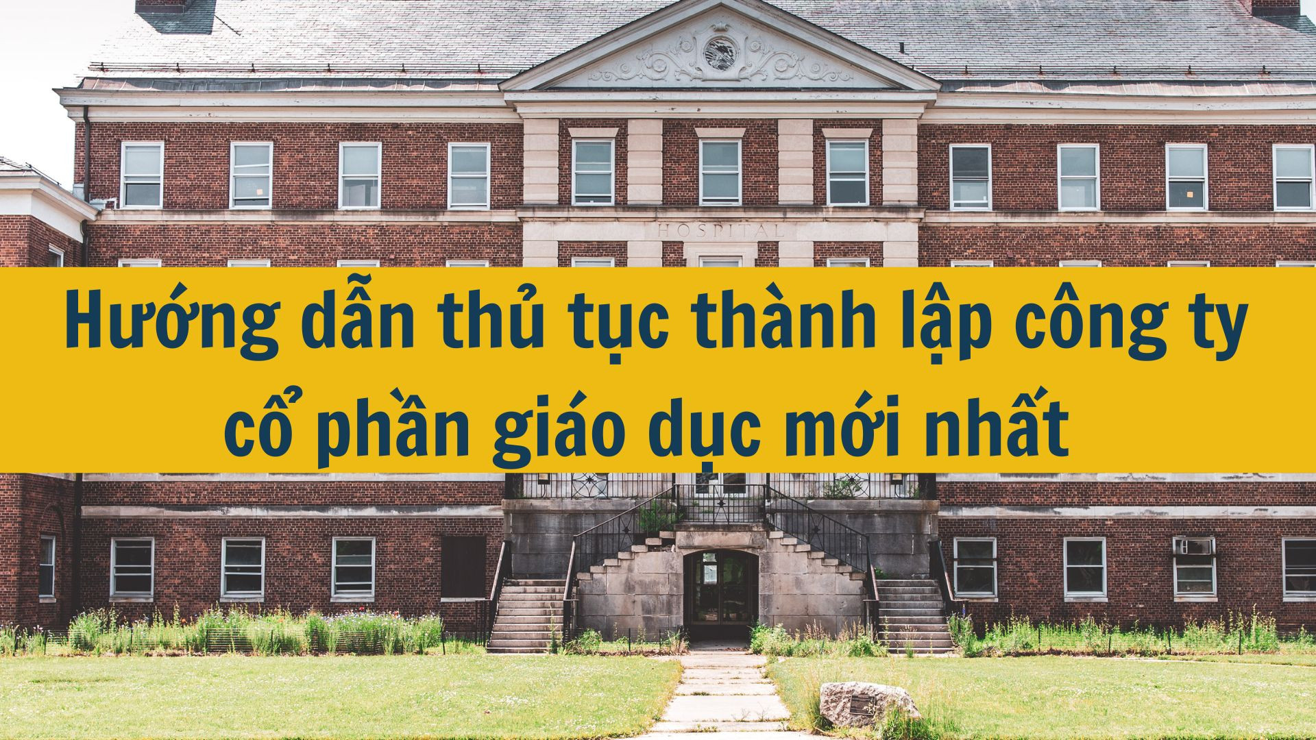Hướng dẫn thủ tục th&agrave;nh lập c&ocirc;ng ty cổ phần gi&aacute;o dục mới nhất 2025
