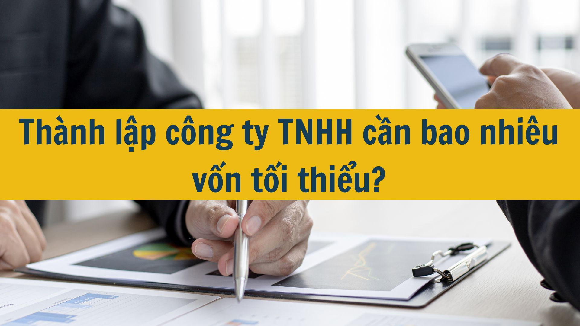 Th&agrave;nh lập c&ocirc;ng ty TNHH cần bao nhi&ecirc;u vốn tối thiểu?