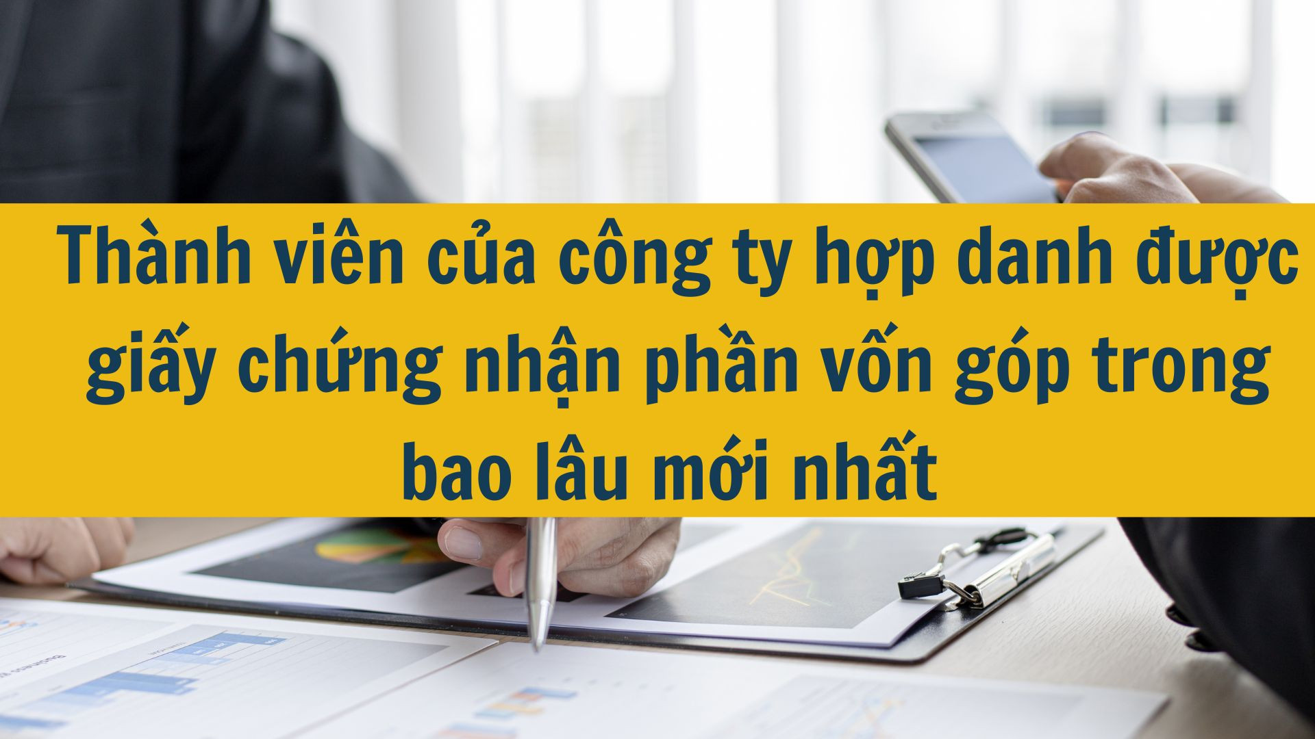Th&agrave;nh vi&ecirc;n của c&ocirc;ng ty hợp danh được giấy chứng nhận phần vốn g&oacute;p trong bao l&acirc;u mới nhất 2025 