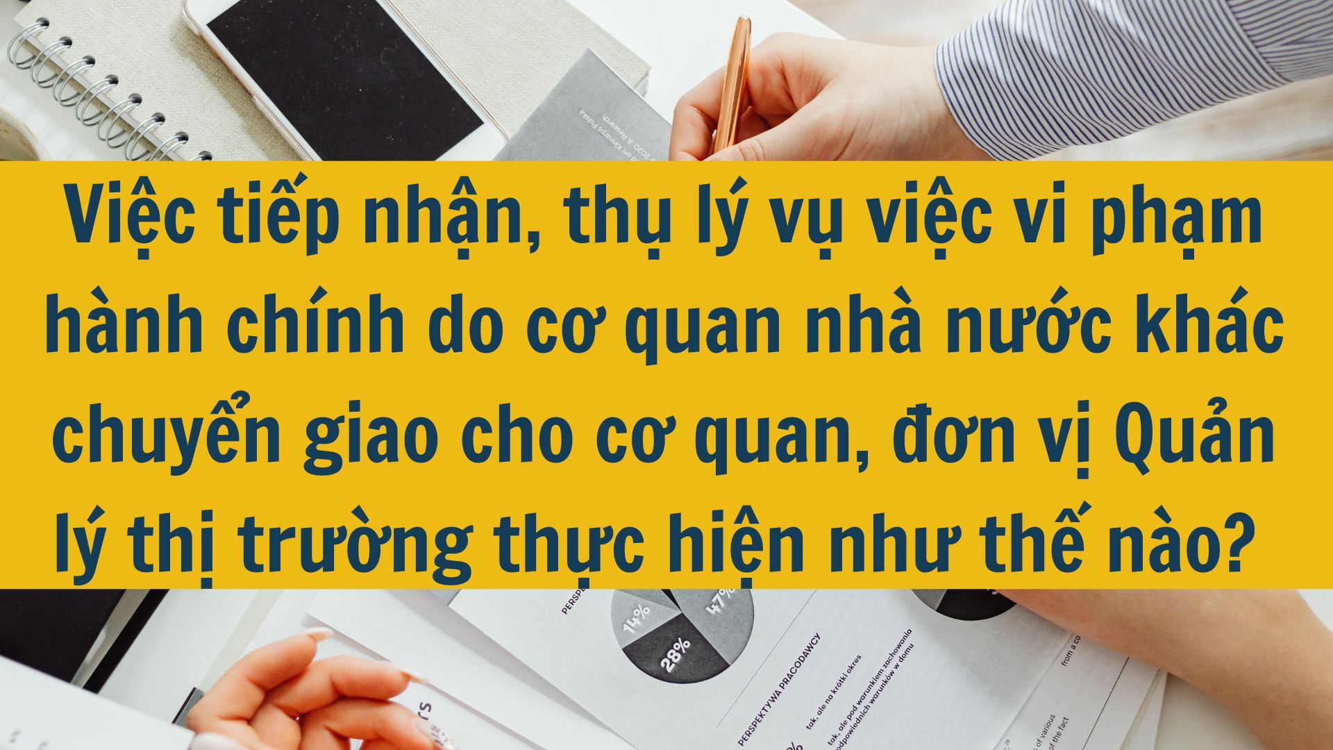 Việc tiếp nhận, thụ l&yacute; vụ việc vi phạm h&agrave;nh ch&iacute;nh do cơ quan nh&agrave; nước kh&aacute;c chuyển giao cho cơ quan, đơn vị Quản l&yacute; thị trường thực hiện như thế n&agrave;o? 