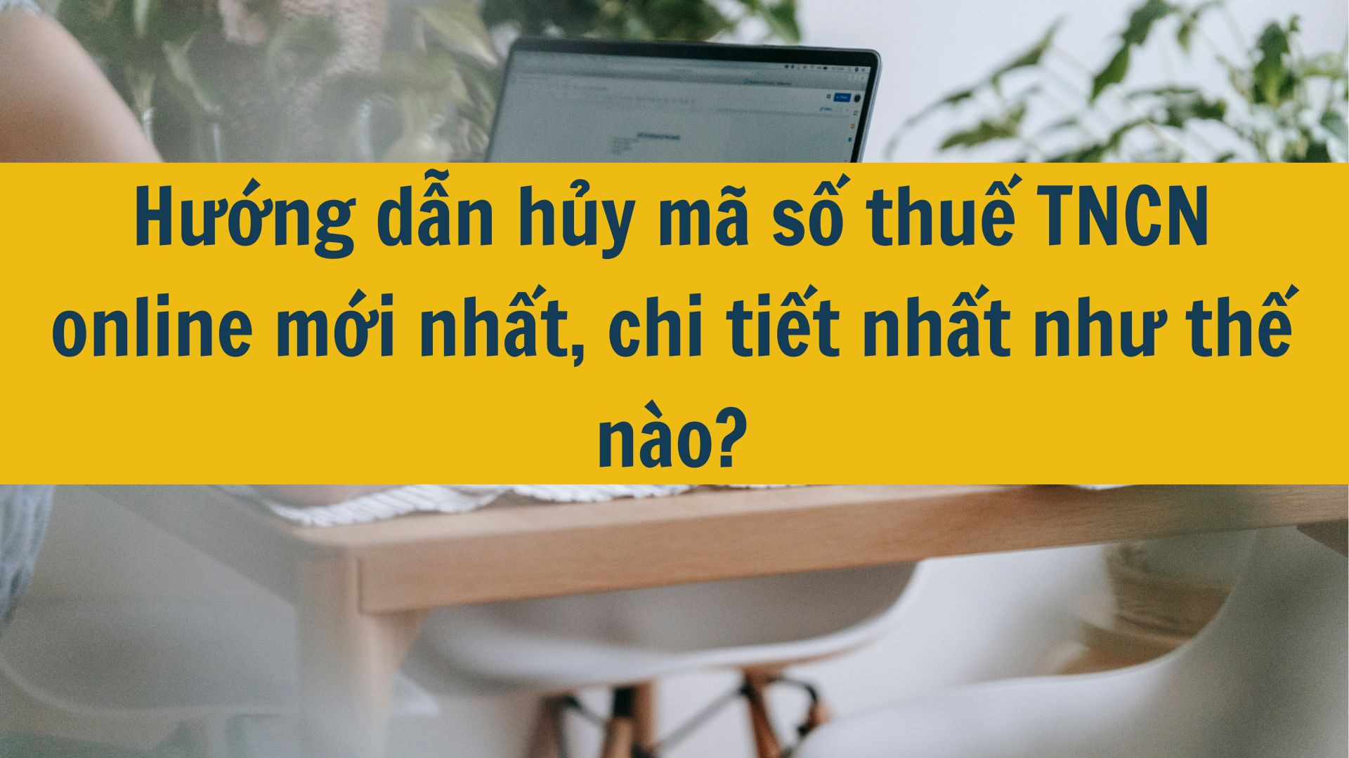 Hướng dẫn hủy m&atilde; số thuế TNCN online mới nhất, chi tiết nhất như thế n&agrave;o?