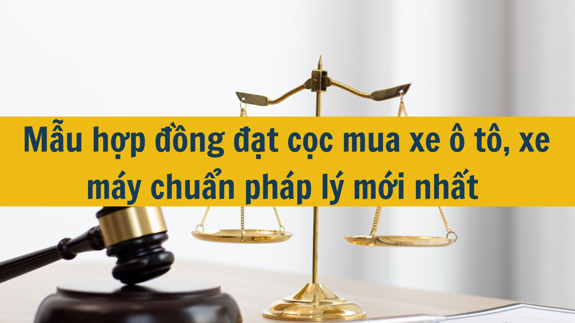 Mẫu hợp đồng đặt cọc mua xe &ocirc; t&ocirc;, xe m&aacute;y chuẩn ph&aacute;p l&yacute; mới nhất 2025
