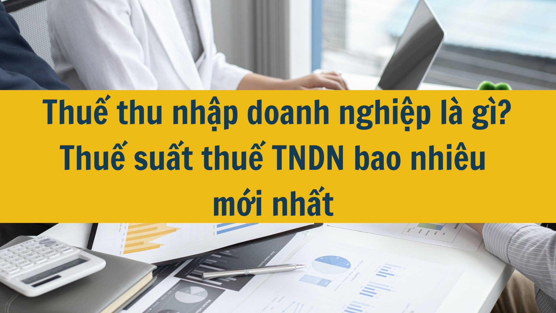 Thuế thu nhập doanh nghiệp l&agrave; g&igrave;? Thuế suất thuế TNDN bao nhi&ecirc;u mới nhất 2025?