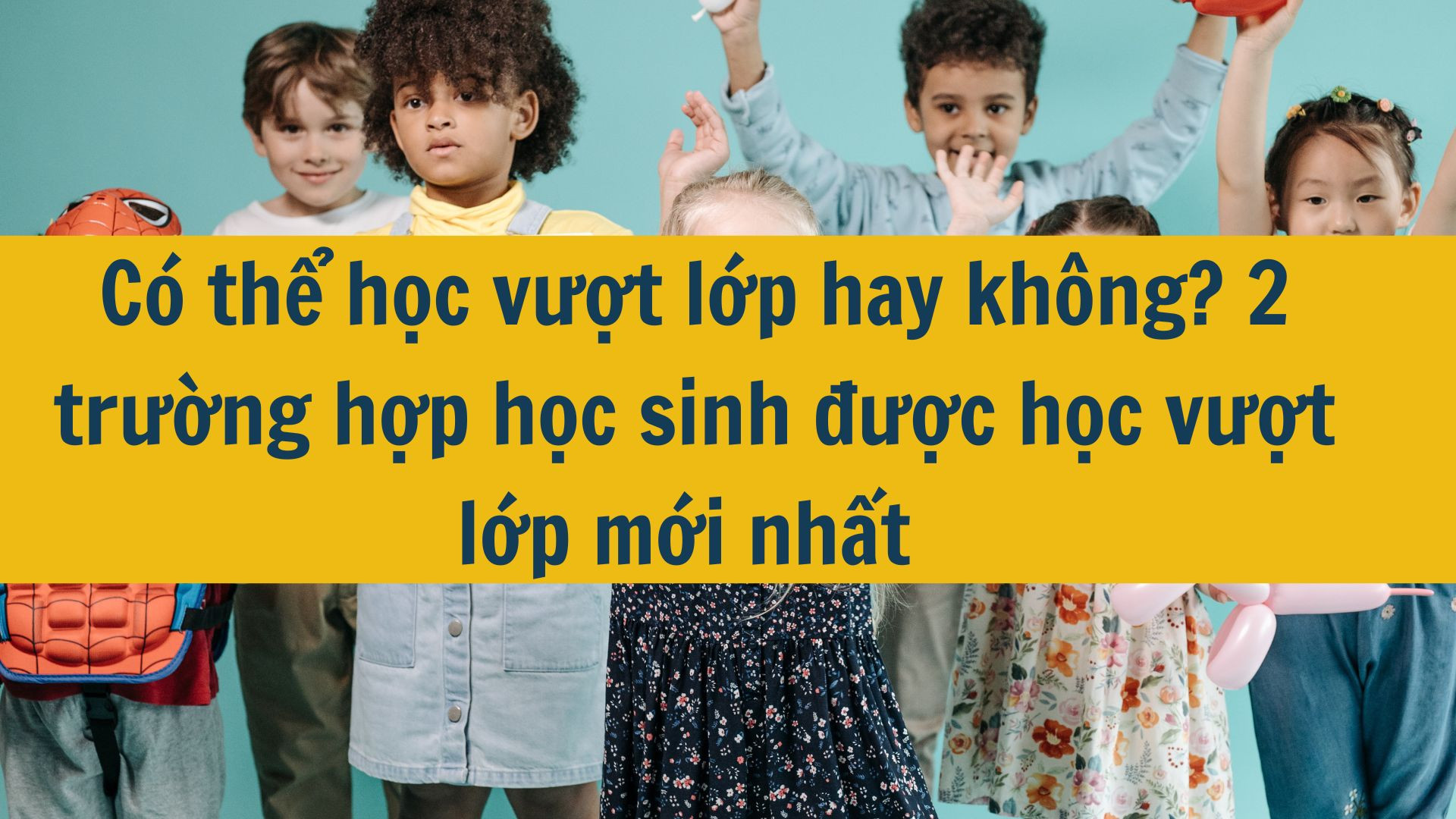 C&oacute; thể học vượt lớp hay kh&ocirc;ng? 2 trường hợp học sinh được học vượt lớp mới nhất 2025
