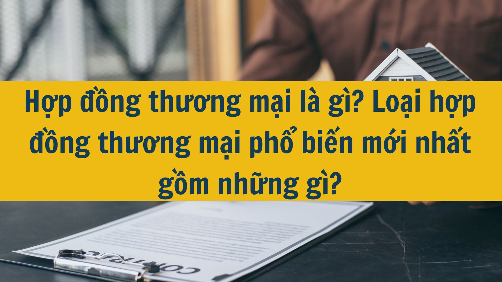 Hợp đồng thương mại l&agrave; g&igrave;?  loại hợp đồng thương mại phổ biến mới nhất 2025 gồm những g&igrave;?