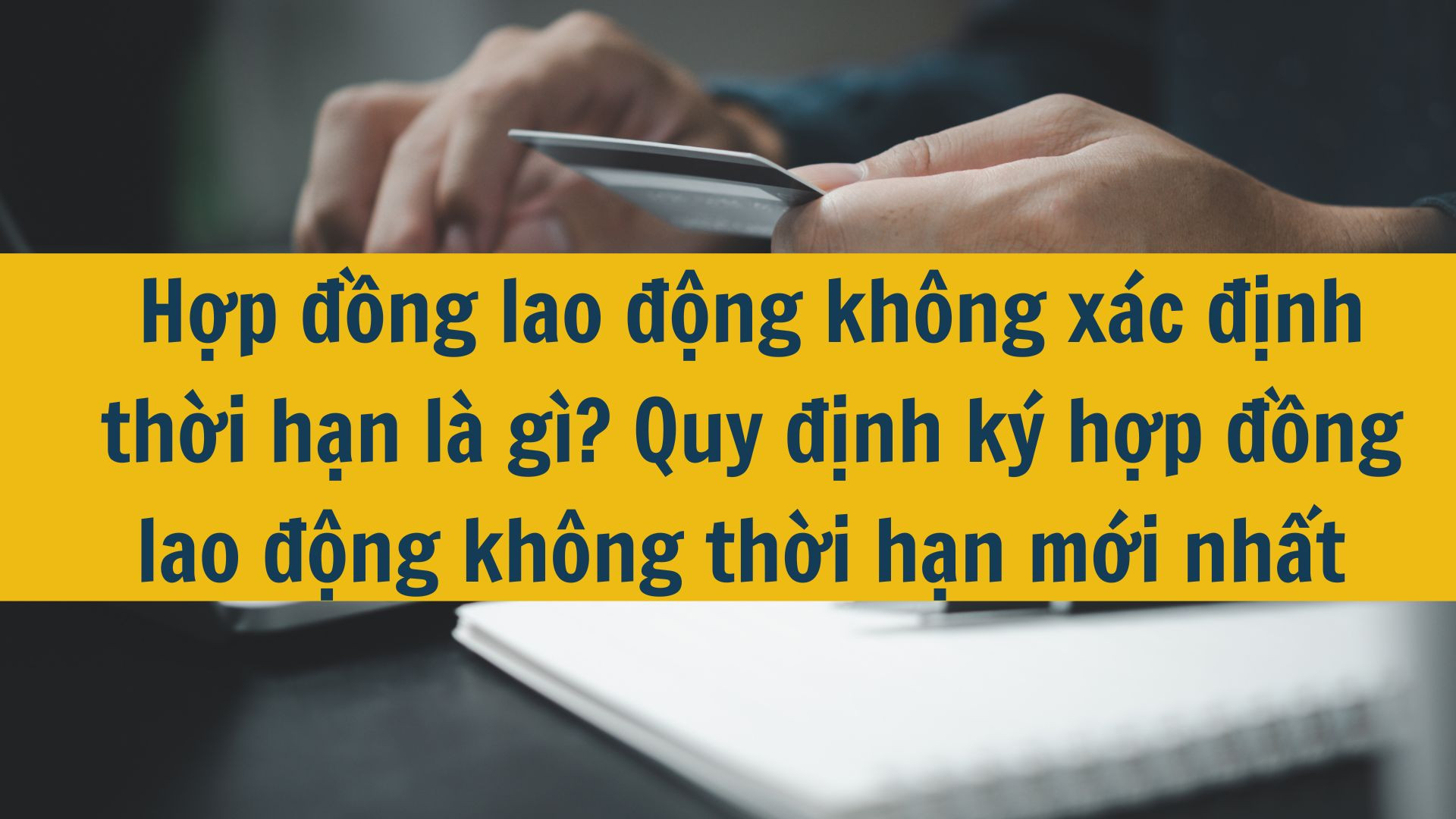 Hợp đồng lao động kh&ocirc;ng x&aacute;c định thời hạn l&agrave; g&igrave;? Quy định k&yacute; hợp đồng lao động kh&ocirc;ng thời hạn mới nhất 2025