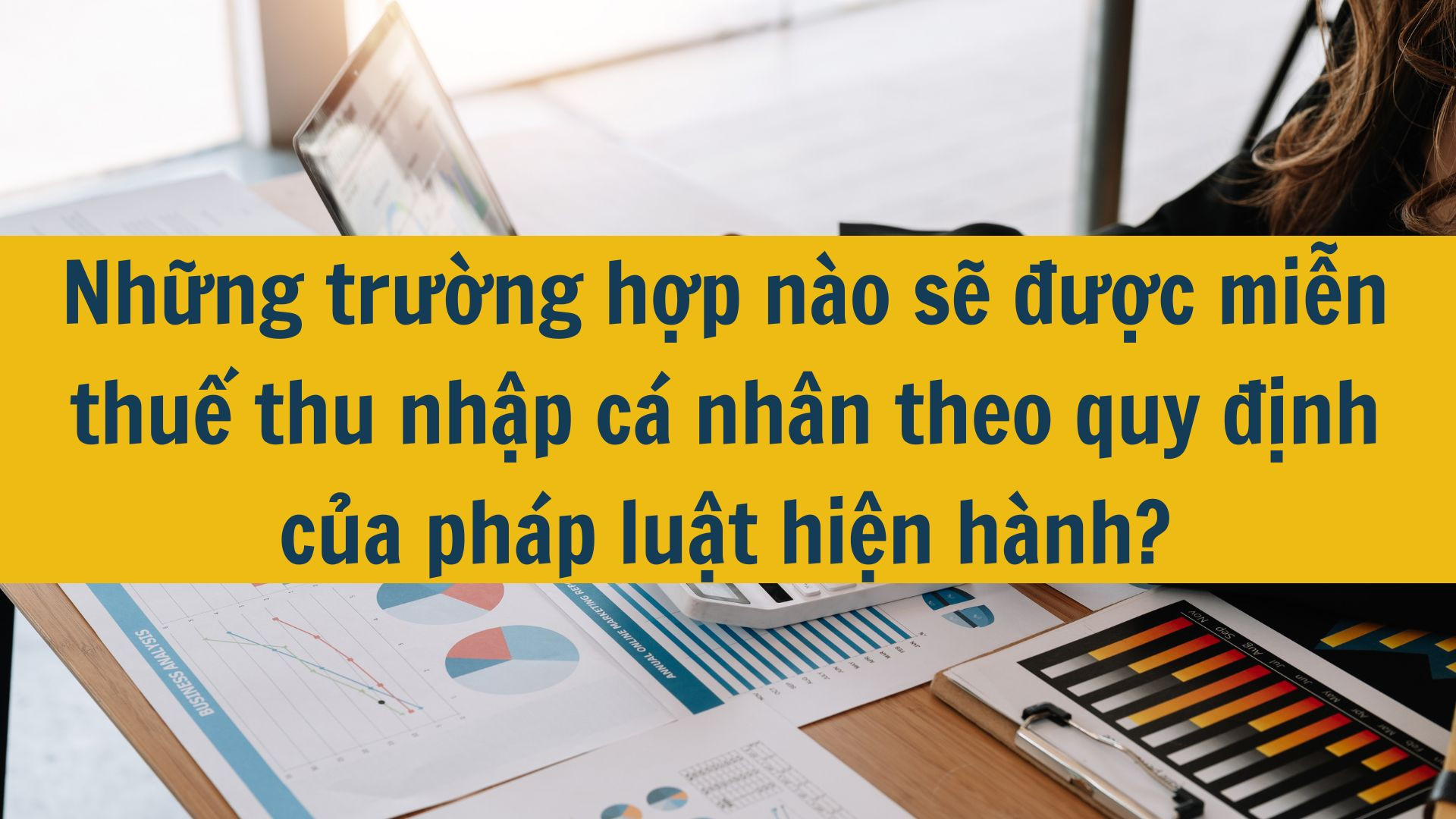Những trường hợp n&agrave;o sẽ được miễn thuế thu nhập c&aacute; nh&acirc;n theo quy định mới nhất 2025?