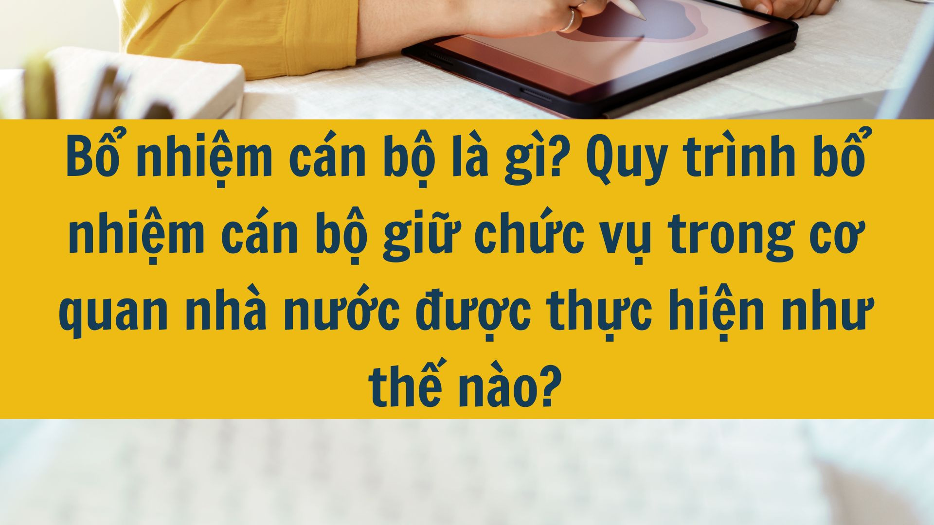 Bổ nhiệm c&aacute;n bộ l&agrave; g&igrave;? Quy tr&igrave;nh bổ nhiệm c&aacute;n bộ giữ chức vụ trong cơ quan nh&agrave; nước được thực hiện như thế n&agrave;o?