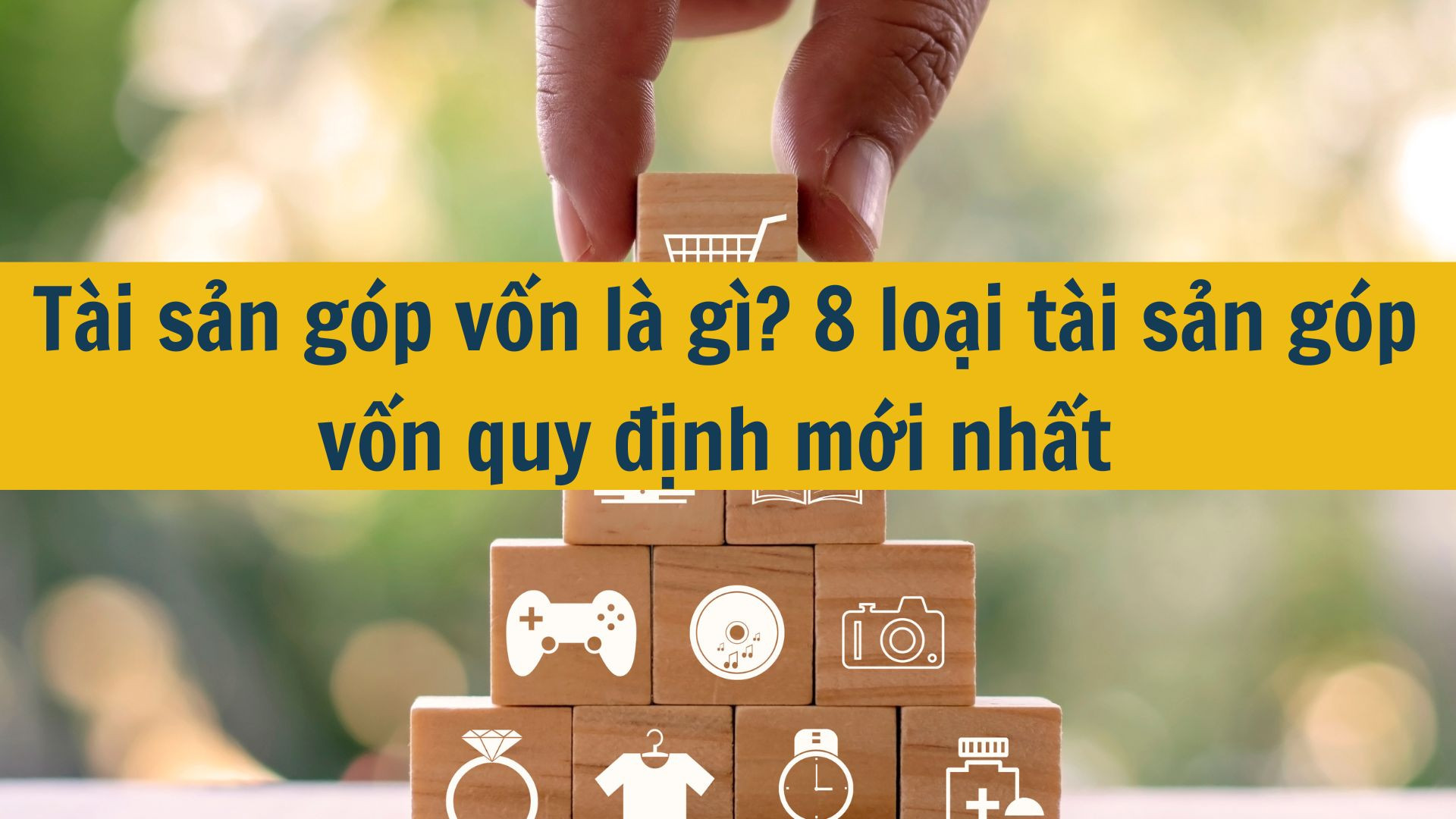 Tài sản góp vốn là gì? 8 loại tài sản góp vốn quy định mới nhất 2025