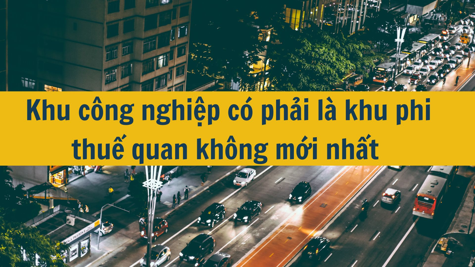 Khu c&ocirc;ng nghiệp c&oacute; phải l&agrave; khu phi thuế quan kh&ocirc;ng mới nhất 2025