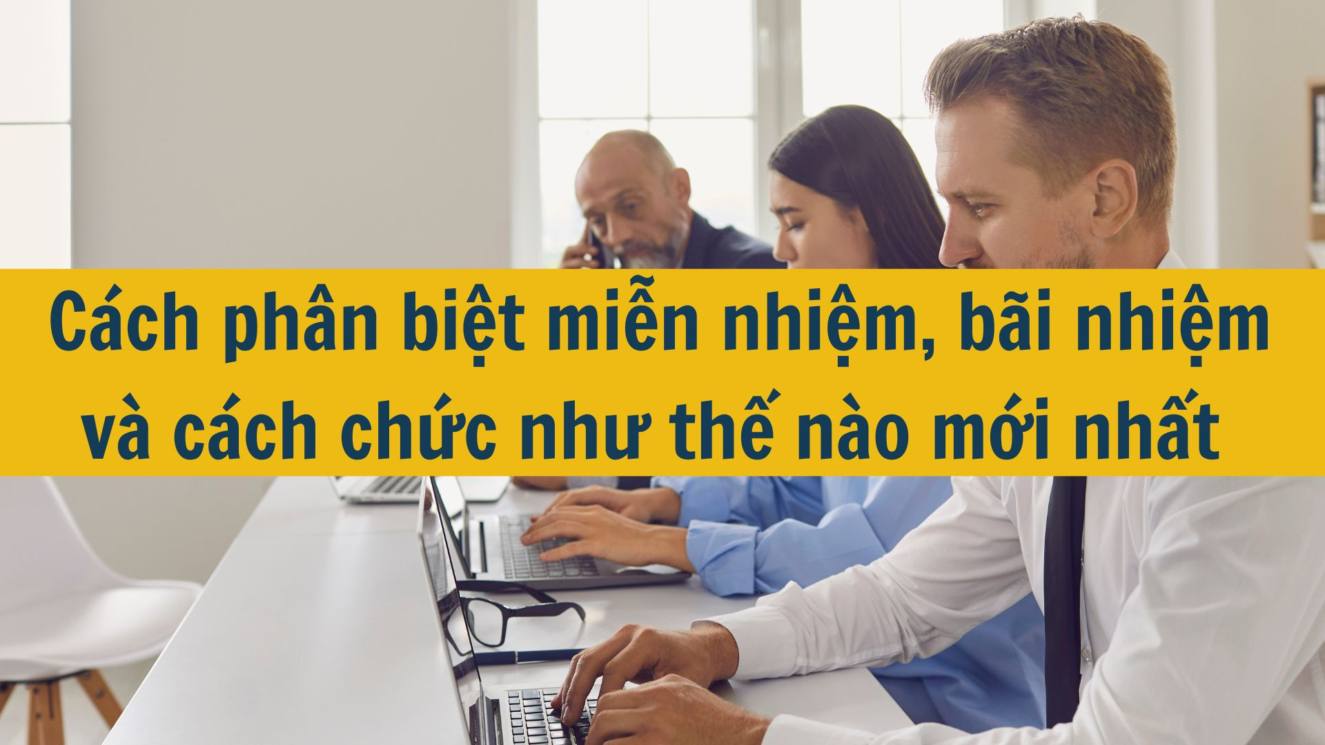 C&aacute;ch ph&acirc;n biệt miễn nhiệm, b&atilde;i nhiệm v&agrave; c&aacute;ch chức như thế n&agrave;o mới nhất 2025