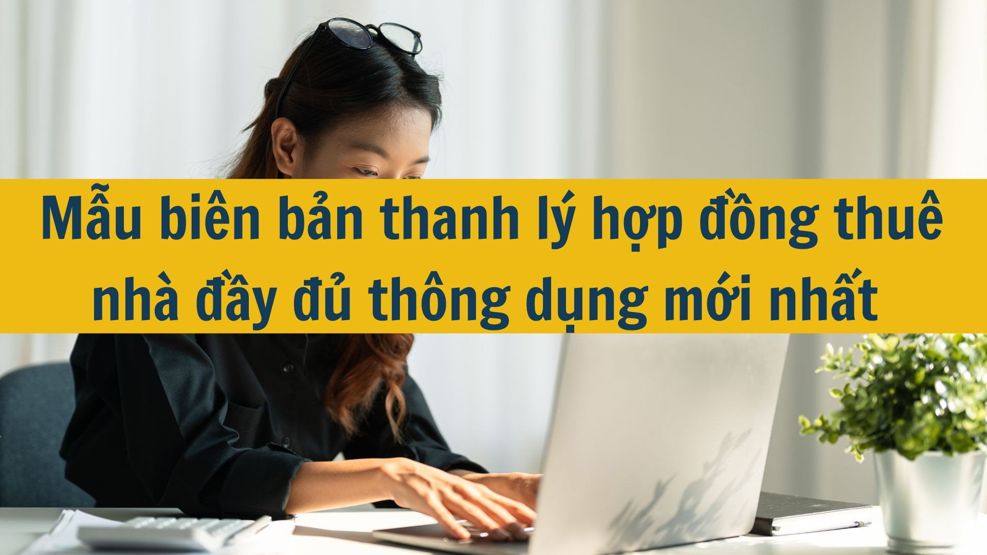 Mẫu bi&ecirc;n bản thanh l&yacute; hợp đồng thu&ecirc; nh&agrave; đầy đủ th&ocirc;ng dụng mới nhất 2025