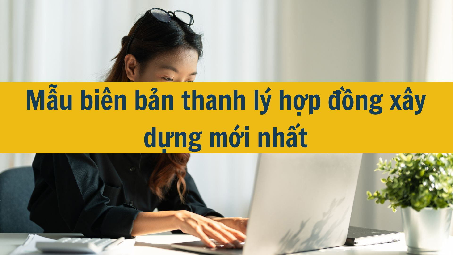 Mẫu bi&ecirc;n bản thanh l&yacute; hợp đồng x&acirc;y dựng mới nhất 2025