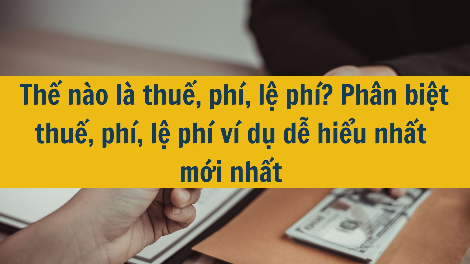 Thế n&agrave;o l&agrave; thuế, ph&iacute;, lệ ph&iacute;? Ph&acirc;n biệt thuế, ph&iacute;, lệ ph&iacute; v&iacute; dụ dễ hiểu nhất mới nhất 2025?