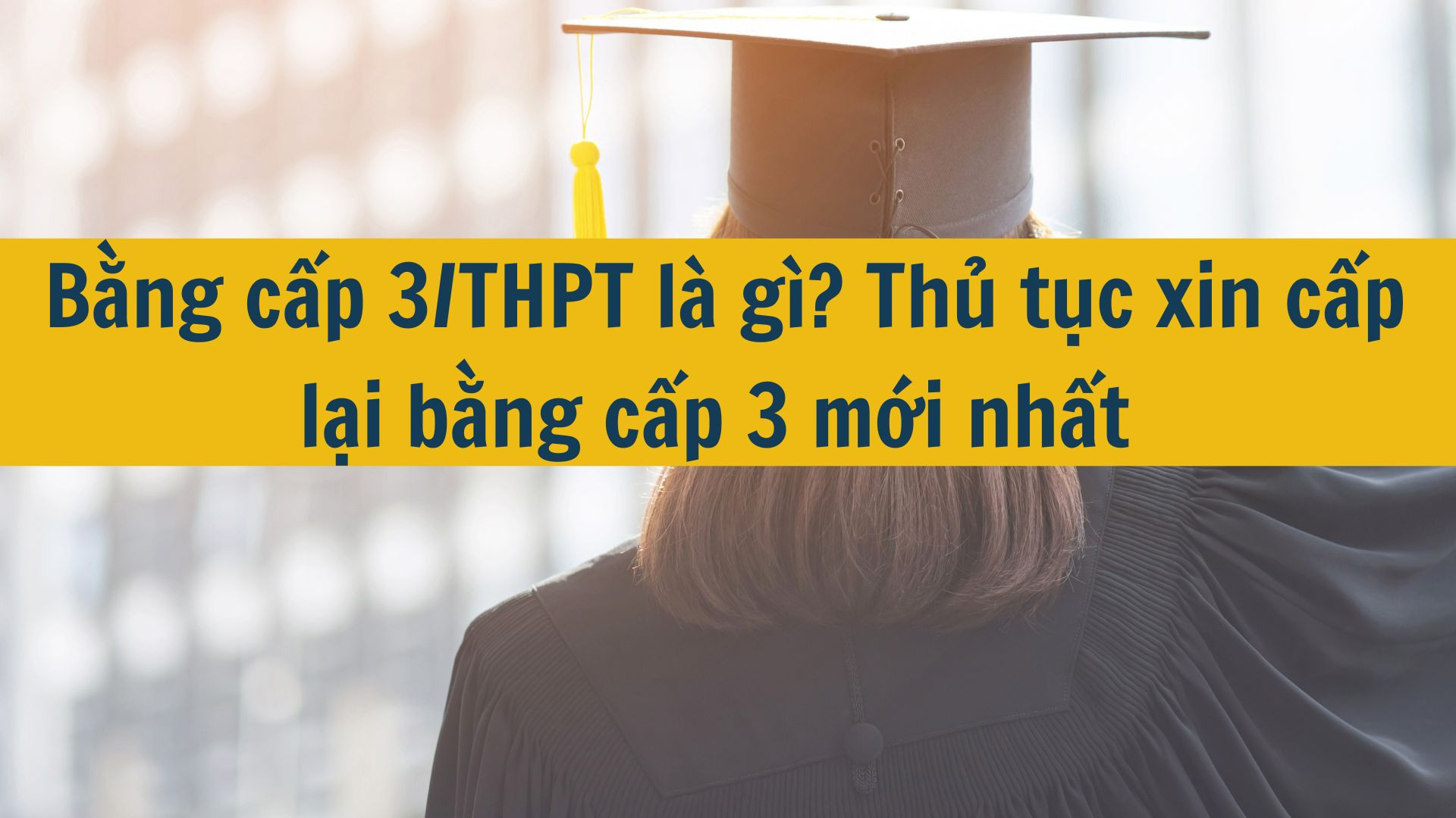Bằng cấp 3/THPT l&agrave; g&igrave;? Thủ tục xin cấp lại bằng cấp 3 mới nhất 2025?
