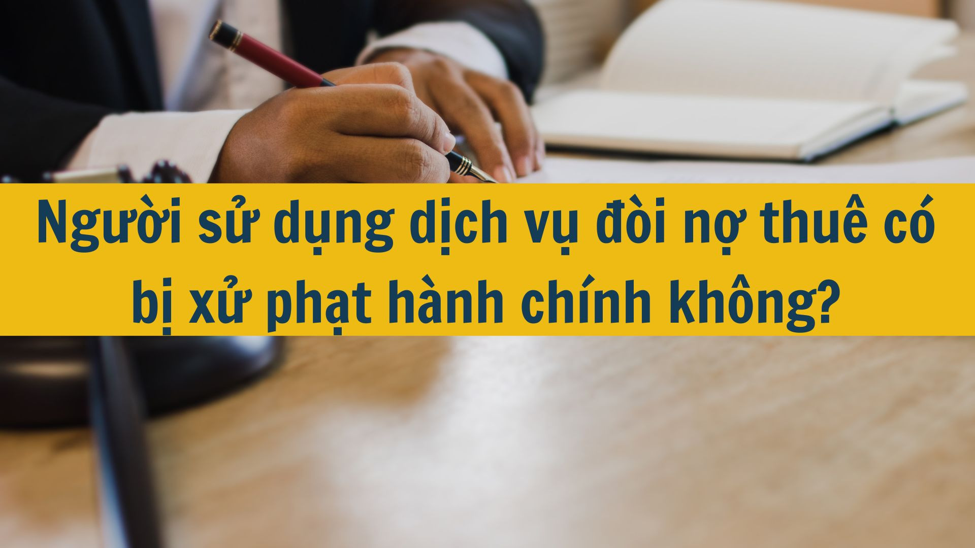 Người sử dụng dịch vụ đ&ograve;i nợ thu&ecirc; c&oacute; bị xử phạt h&agrave;nh ch&iacute;nh kh&ocirc;ng?