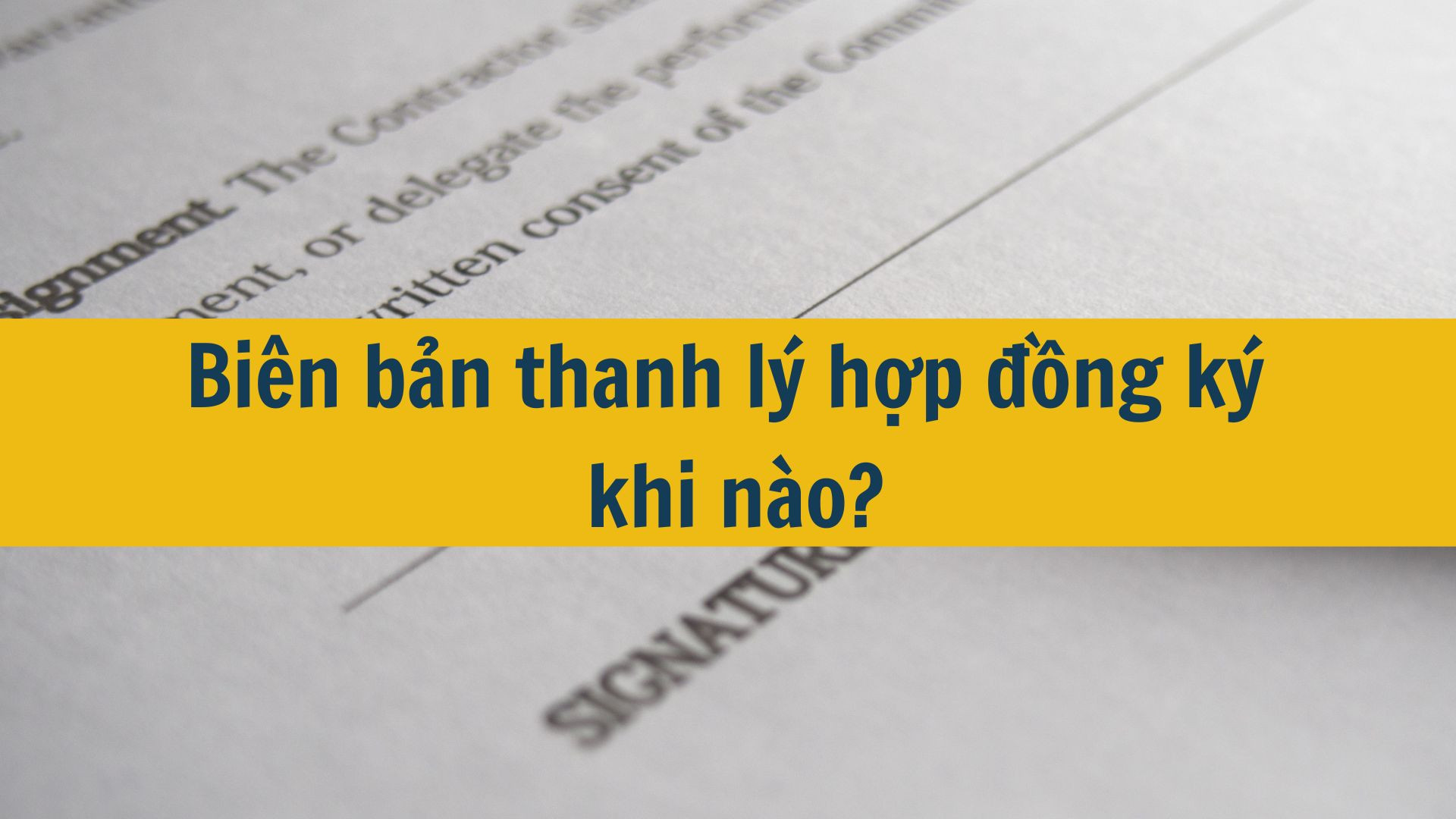 Bi&ecirc;n bản thanh l&yacute; hợp đồng k&yacute; khi n&agrave;o?