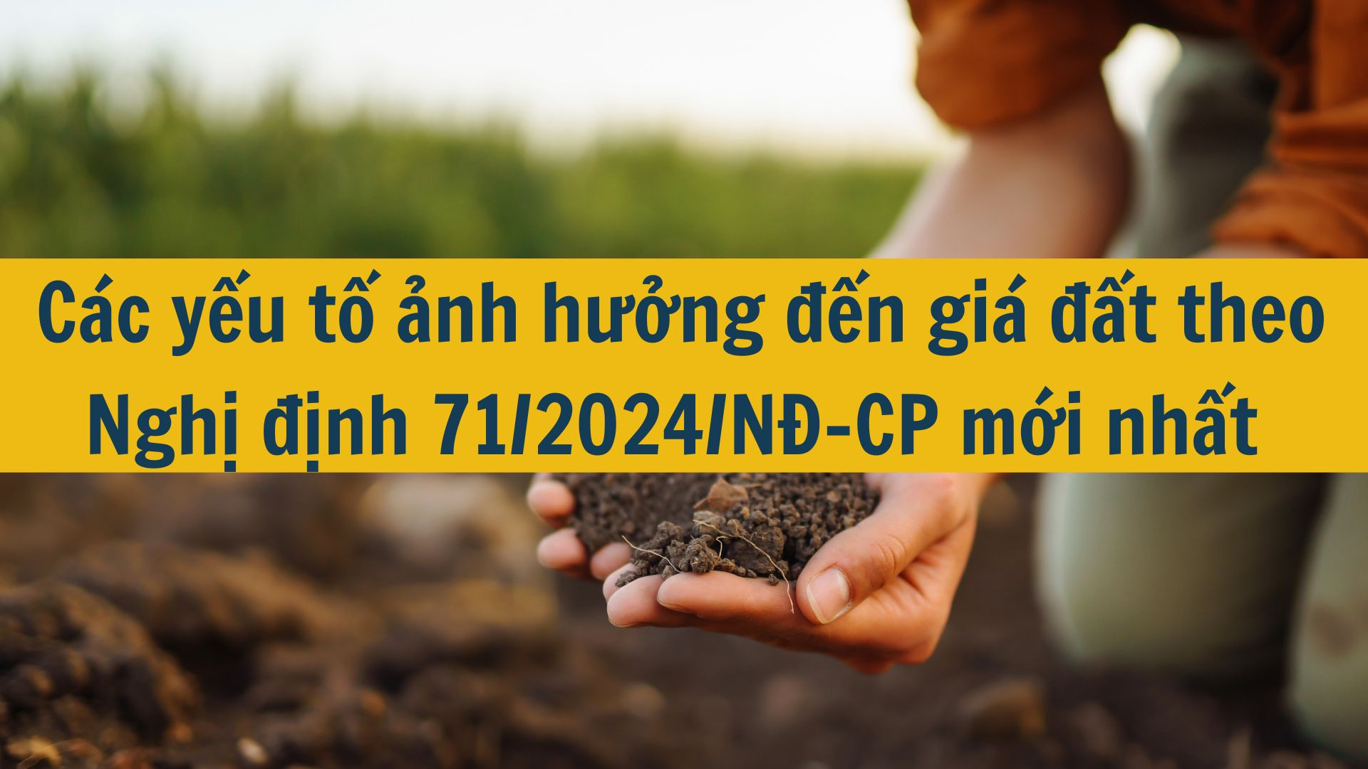 C&aacute;c yếu tố ảnh hưởng đến gi&aacute; đất theo Nghị định 71/2024/NĐ-CP mới nhất 2025 