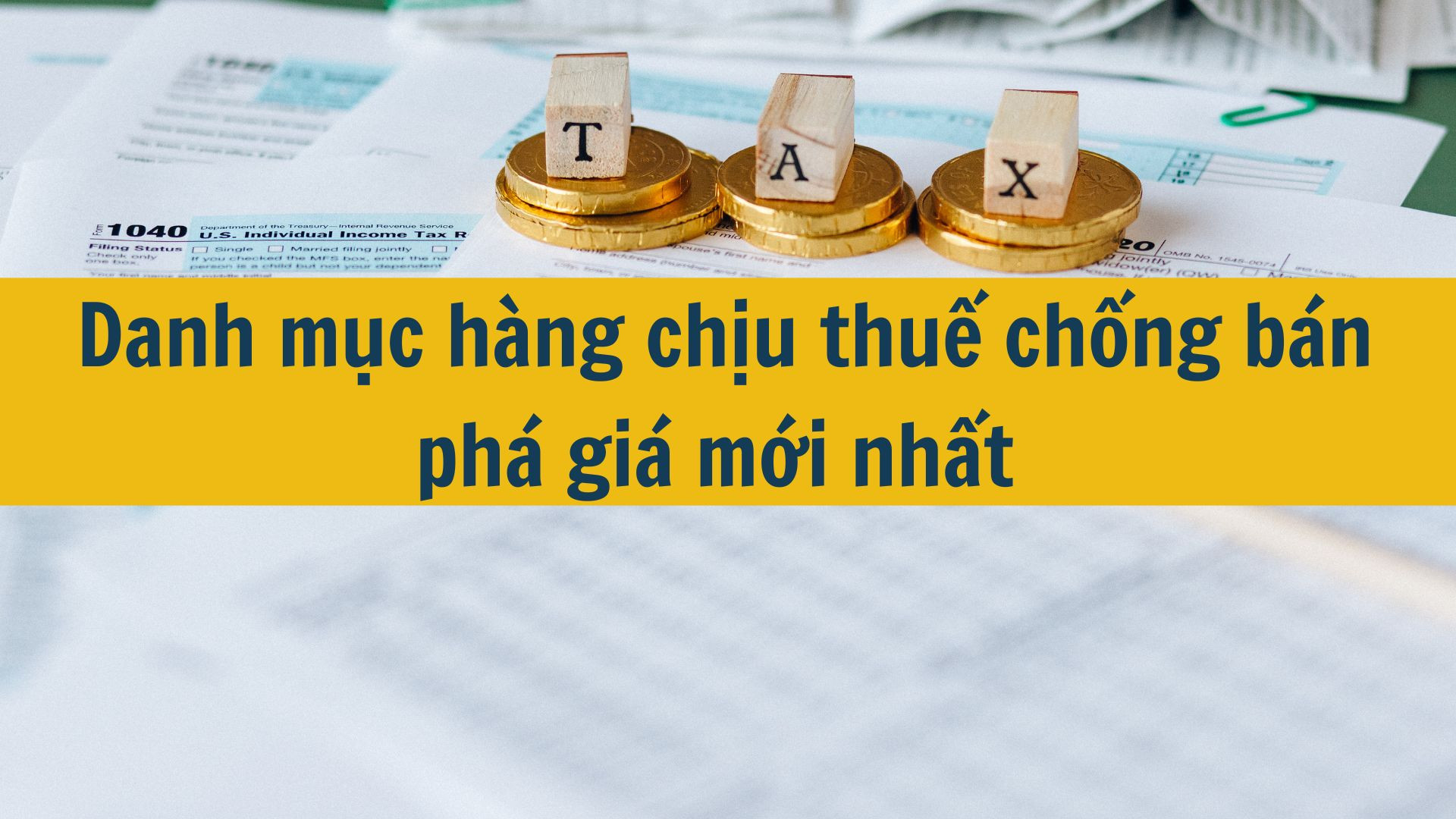 Danh mục h&agrave;ng chịu thuế chống b&aacute;n ph&aacute; gi&aacute; mới nhất 2025