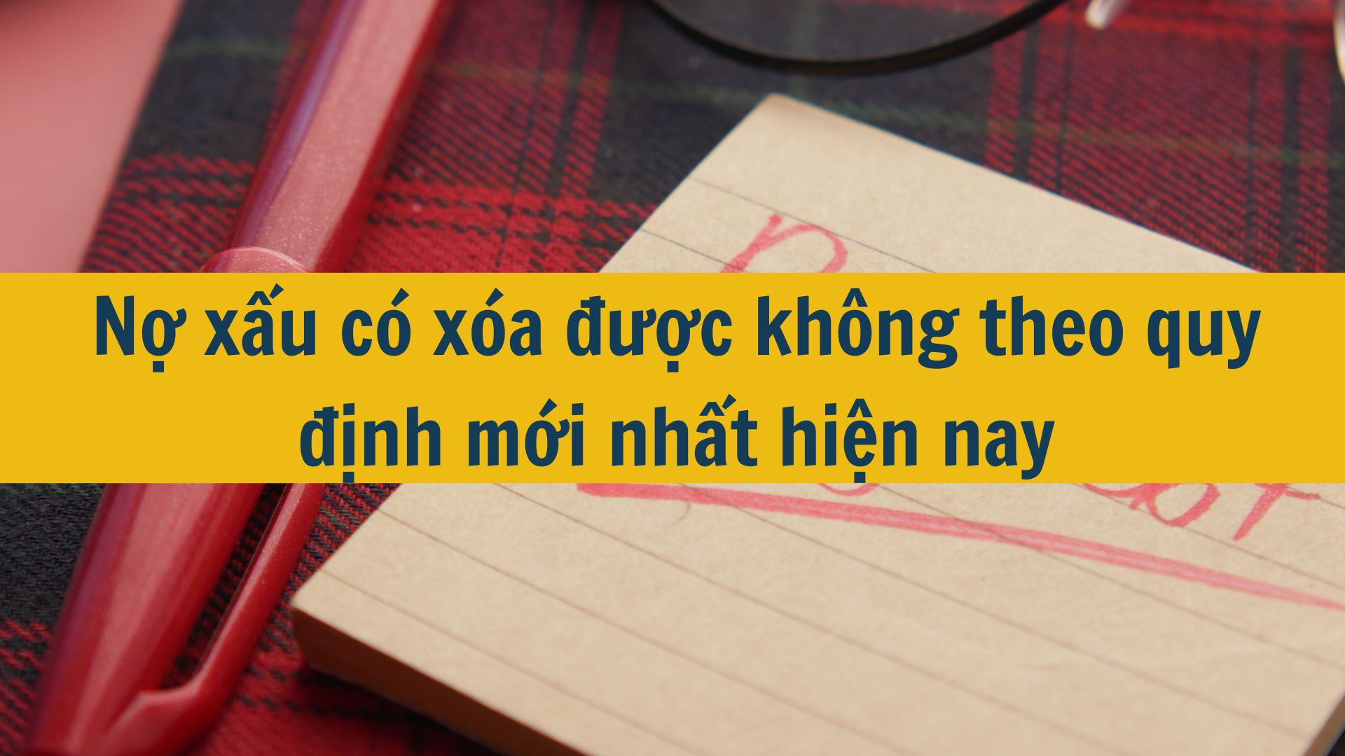 Nợ xấu c&oacute; x&oacute;a được kh&ocirc;ng theo quy định mới nhất hiện nay