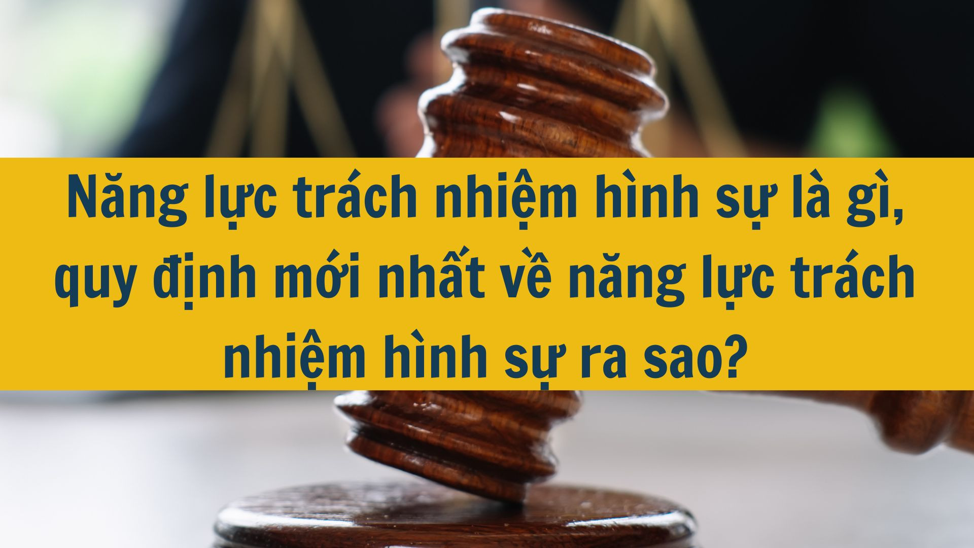 Năng lực tr&aacute;ch nhiệm h&igrave;nh sự l&agrave; g&igrave;, quy định mới nhất về năng lực tr&aacute;ch nhiệm h&igrave;nh sự ra sao?