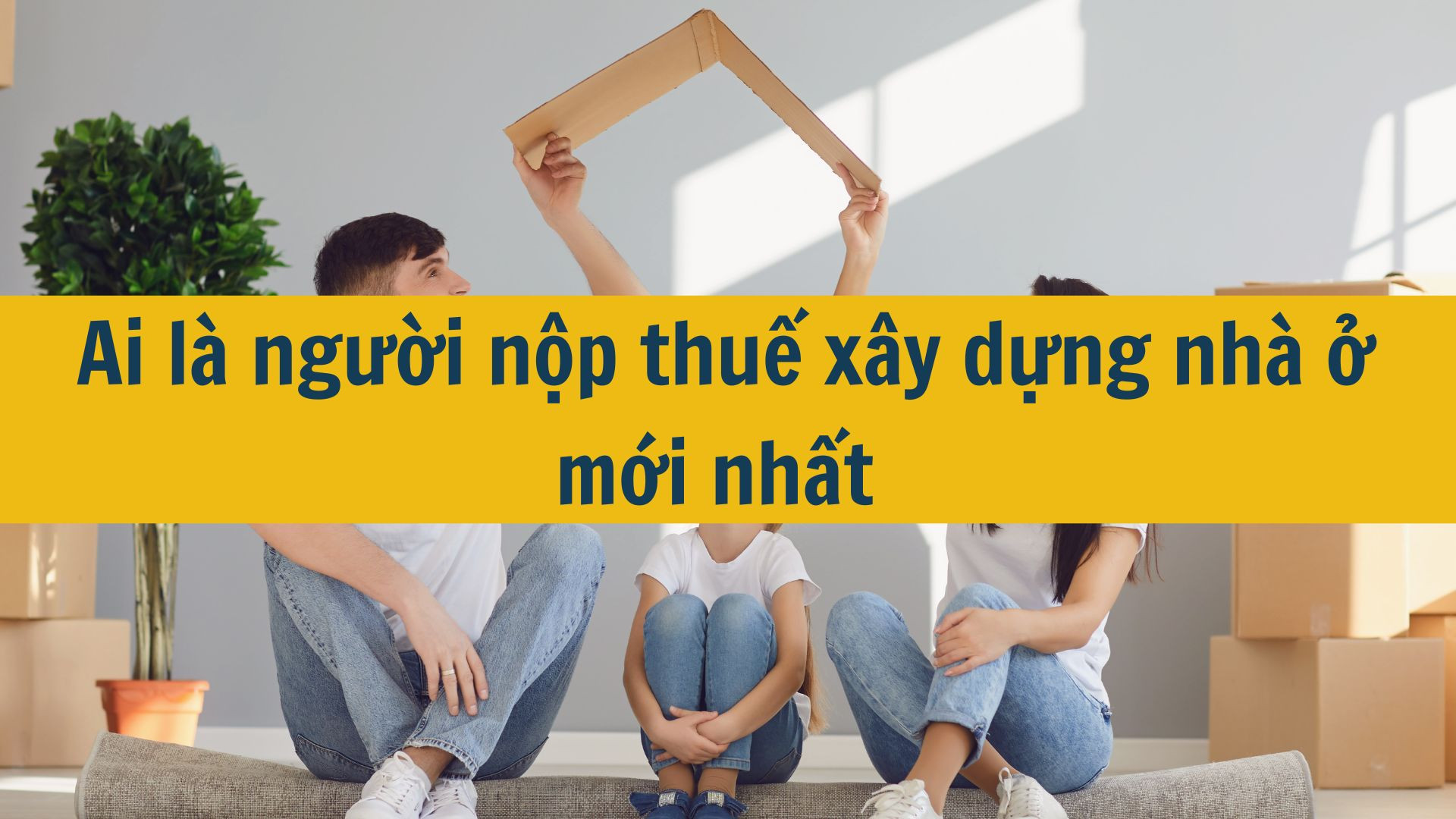 Ai l&agrave; người nộp thuế x&acirc;y dựng nh&agrave; ở mới nhất 2025