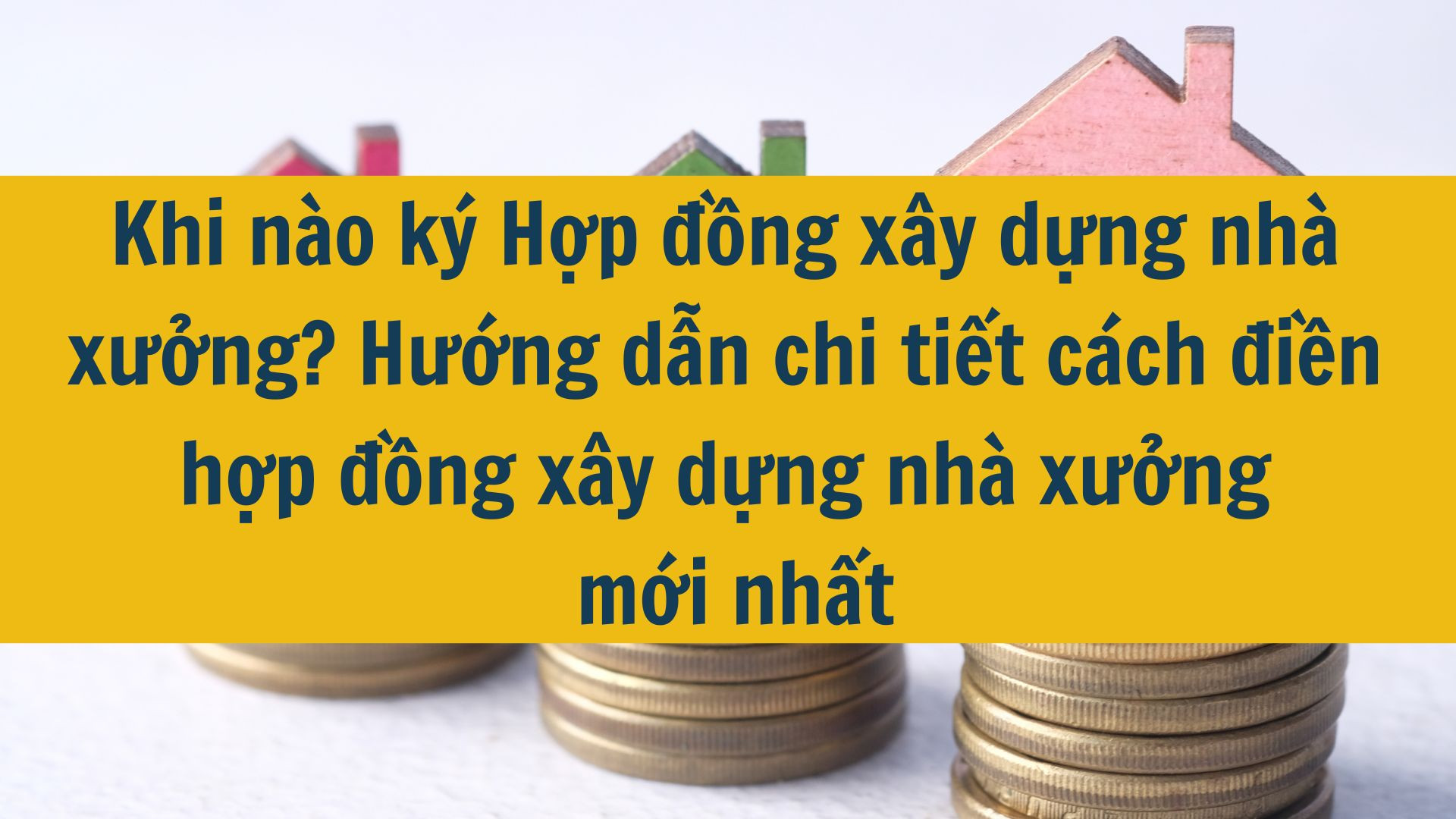 Khi n&agrave;o k&yacute; Hợp đồng x&acirc;y dựng nh&agrave; xưởng? Hướng dẫn chi tiết c&aacute;ch điền hợp đồng x&acirc;y dựng nh&agrave; xưởng mới nhất 2025