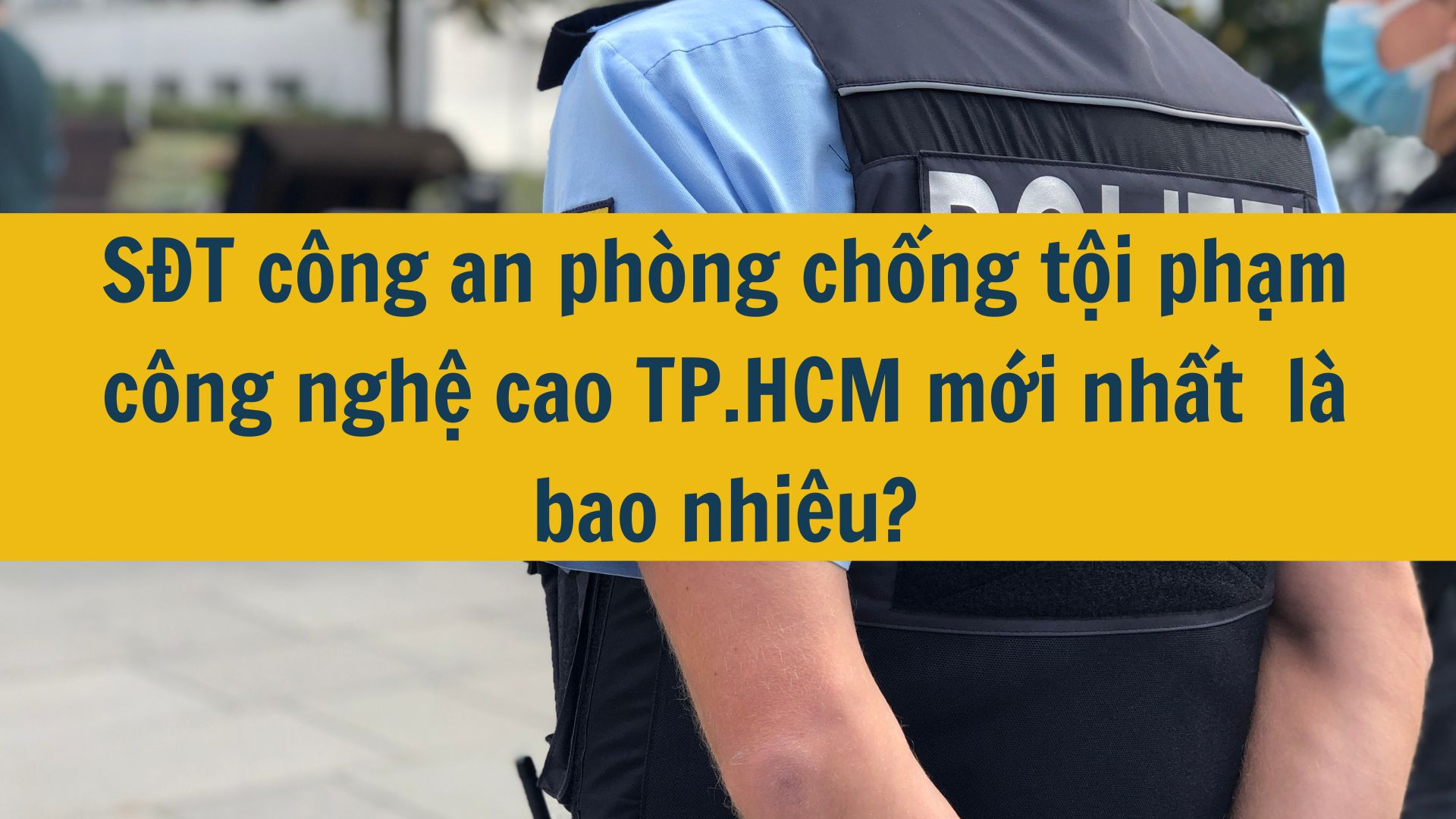 SĐT c&ocirc;ng an ph&ograve;ng chống tội phạm c&ocirc;ng nghệ cao TP.HCM mới nhất 2025 l&agrave; bao nhi&ecirc;u?