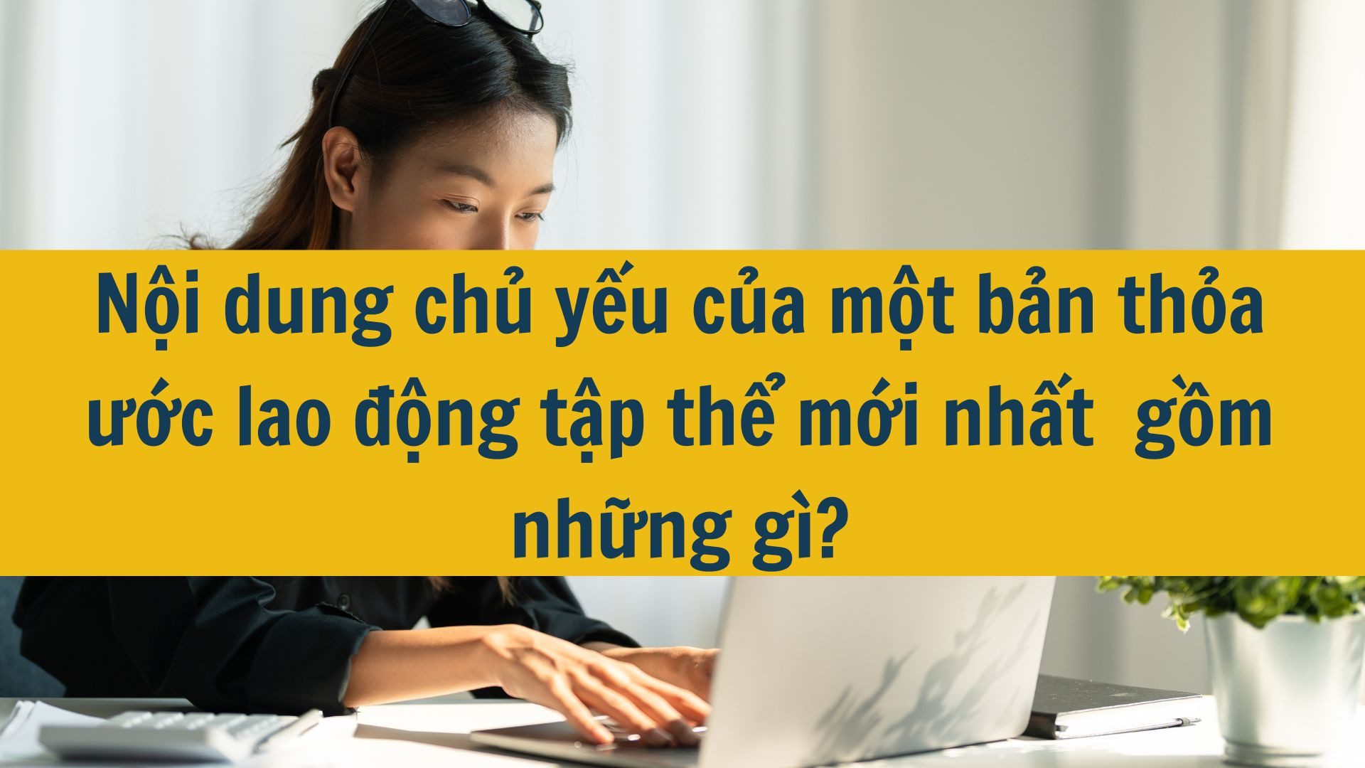 Nội dung chủ yếu của một bản thỏa ước lao động tập thể mới nhất 2025 gồm những g&igrave;?