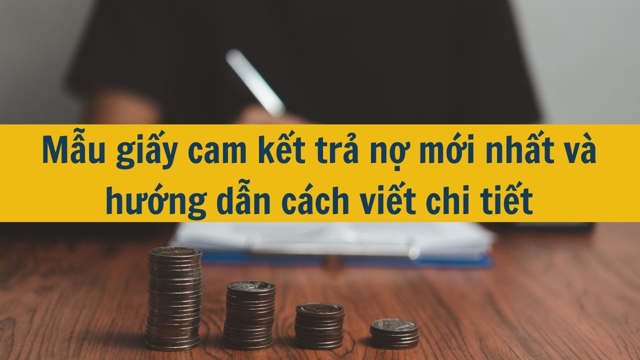 Mẫu giấy cam kết trả nợ mới nhất 2025 v&agrave; hướng dẫn c&aacute;ch viết chi tiết