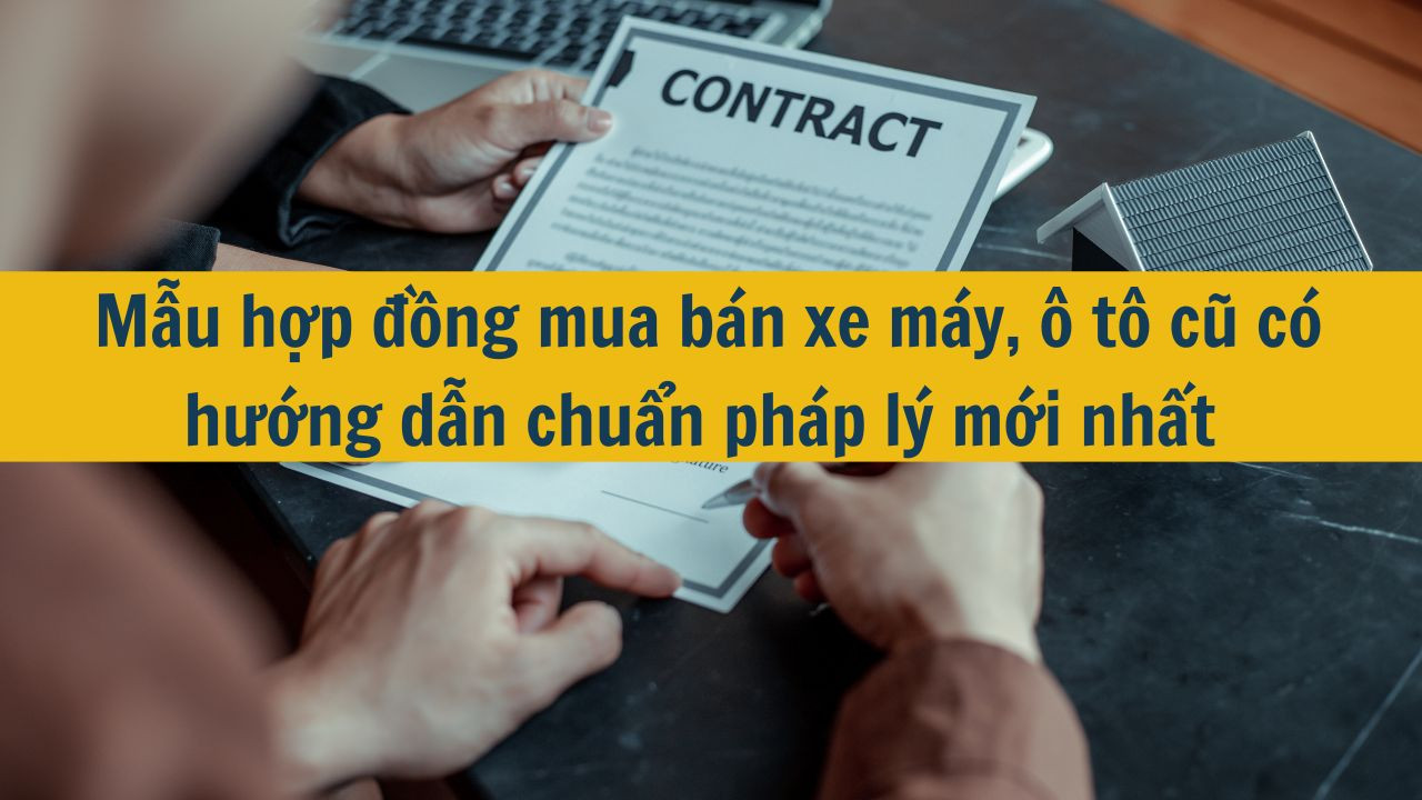 Mẫu hợp đồng mua b&aacute;n xe m&aacute;y, &ocirc; t&ocirc; cũ c&oacute; hướng dẫn chuẩn ph&aacute;p l&yacute; mới nhất 2025