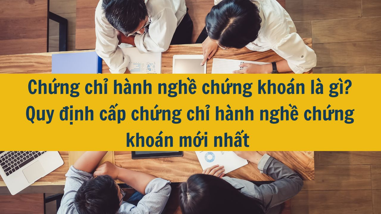 Chứng chỉ h&agrave;nh nghề chứng kho&aacute;n l&agrave; g&igrave;? Quy định cấp chứng chỉ h&agrave;nh nghề chứng kho&aacute;n mới nhất 2025 