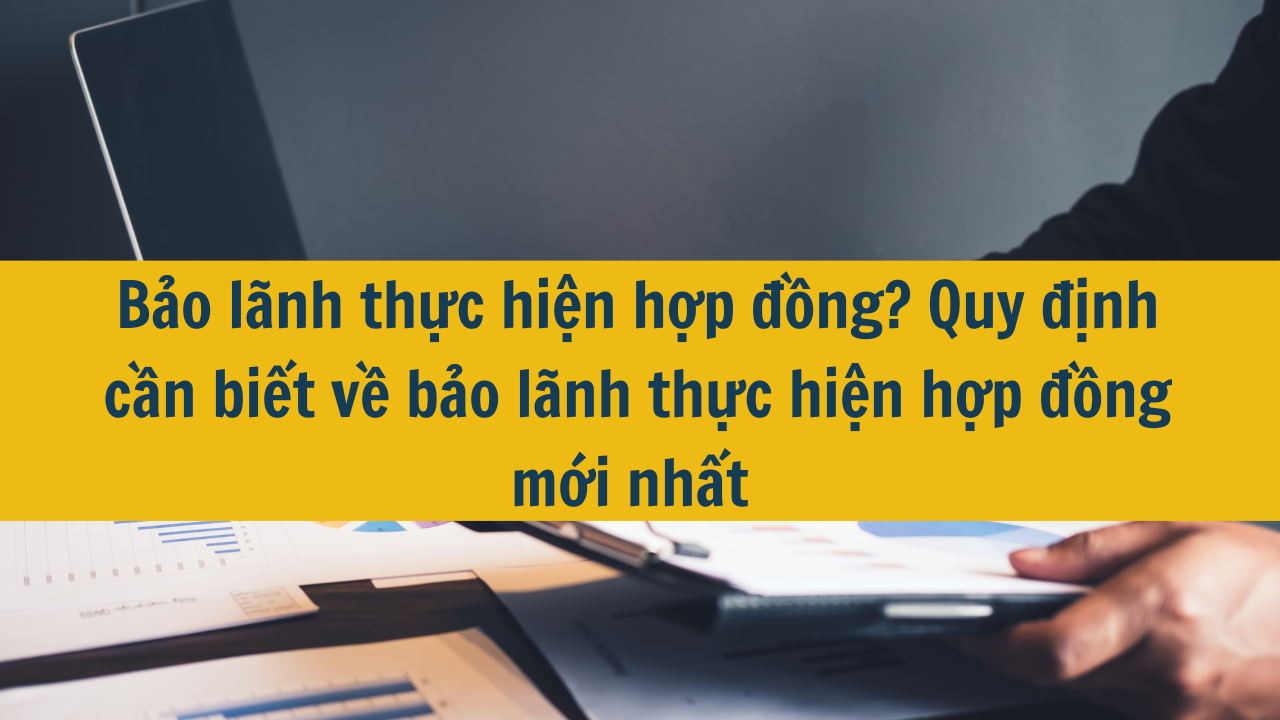 Bảo l&atilde;nh thực hiện hợp đồng? Quy định cần biết về bảo l&atilde;nh thực hiện hợp đồng mới nhất 2025