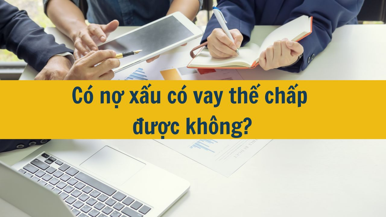C&oacute; nợ xấu c&oacute; vay thế chấp được kh&ocirc;ng?