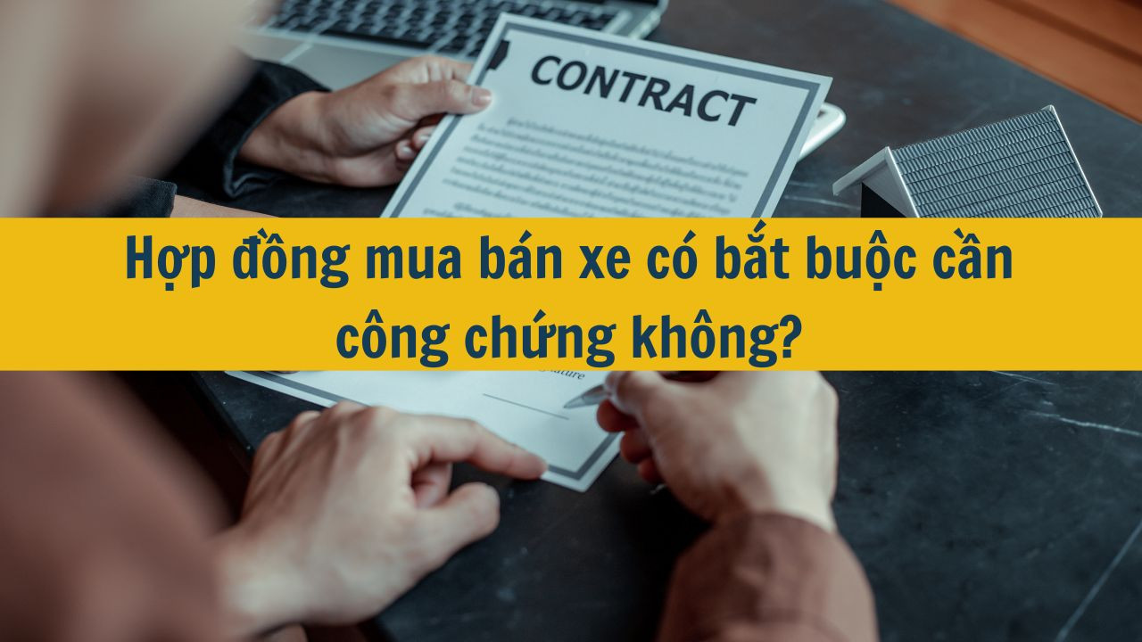 Hợp đồng mua b&aacute;n xe c&oacute; bắt buộc cần c&ocirc;ng chứng kh&ocirc;ng?