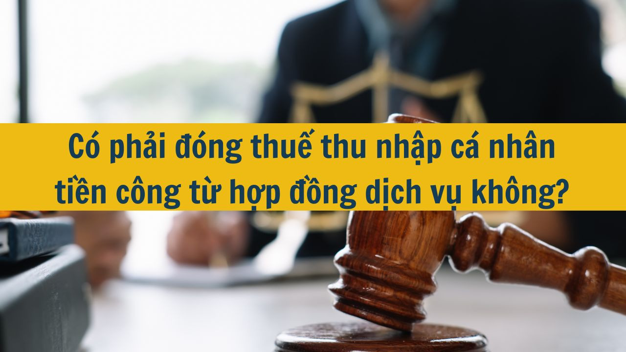 C&oacute; phải đ&oacute;ng thuế thu nhập c&aacute; nh&acirc;n tiền c&ocirc;ng từ hợp đồng dịch vụ kh&ocirc;ng?
