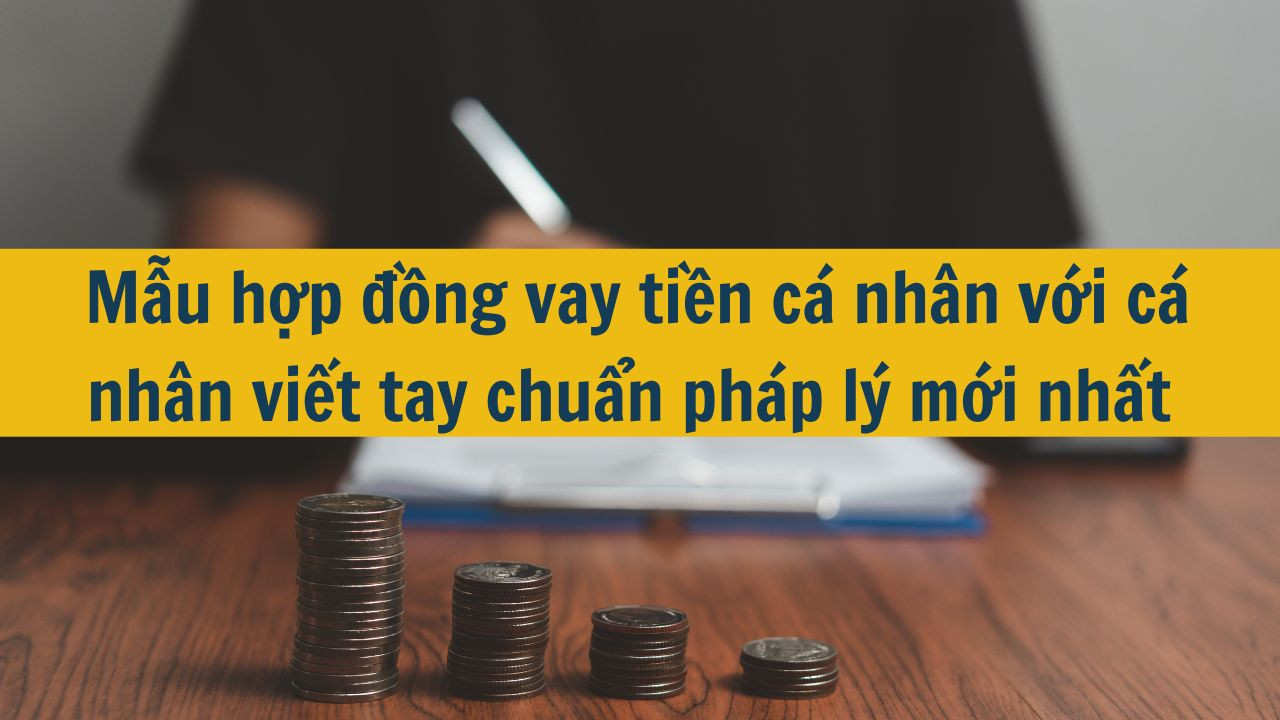 Mẫu hợp đồng vay tiền c&aacute; nh&acirc;n với c&aacute; nh&acirc;n viết tay chuẩn ph&aacute;p l&yacute; mới nhất 2025