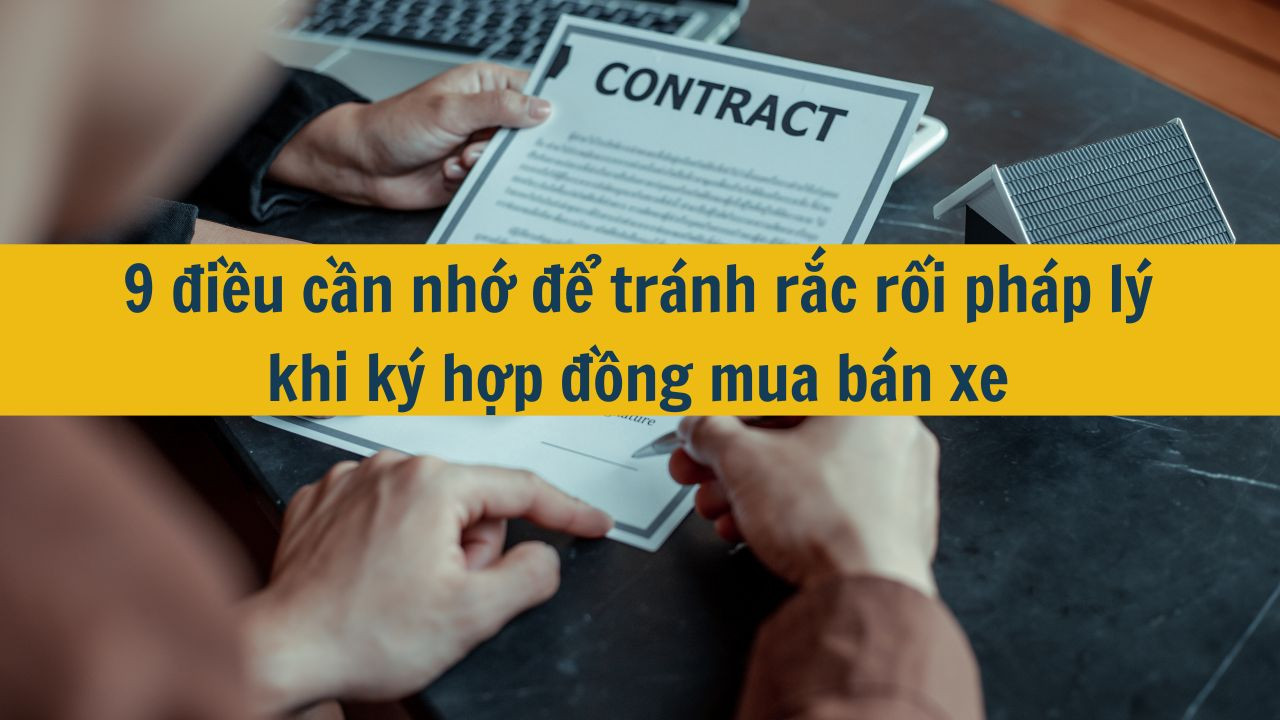 9 điều cần nhớ để tr&aacute;nh rắc rối ph&aacute;p l&yacute; khi k&yacute; hợp đồng mua b&aacute;n xe