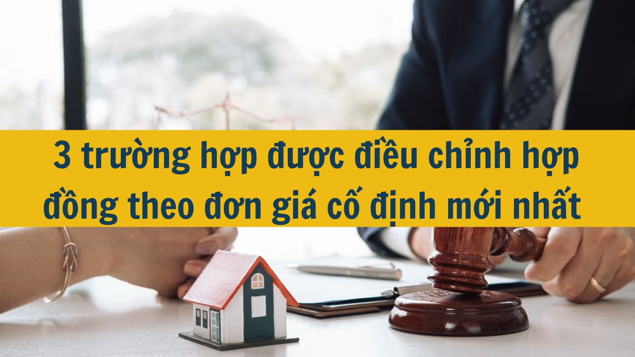 3 trường hợp được điều chỉnh hợp đồng theo đơn gi&aacute; cố định mới nhất 2025