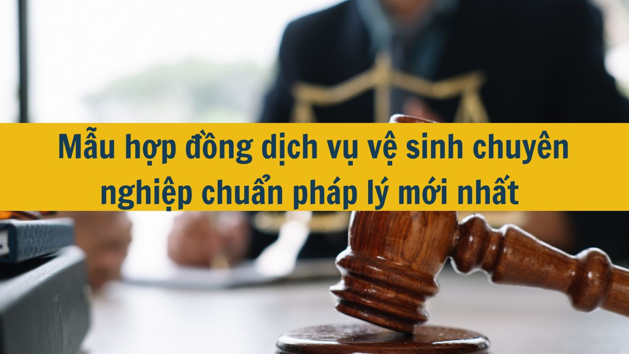 Mẫu hợp đồng dịch vụ vệ sinh chuy&ecirc;n nghiệp chuẩn ph&aacute;p l&yacute; mới nhất 2025